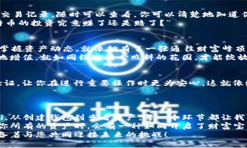 jiaoti如何在TP钱包中轻松查看所有资产：数字财富的探险之旅/jiaoti
TP钱包, 查看资产, 数字货币, 钱包管理/guanjianci

引言：数字财富的探险与导航
在这个科技日新月异的时代，投资数字货币就像是踏上了一段冒险旅程，钱包则是我们行走在这条道路上的神秘宝箱。每当我们打开自己的TP钱包，就像揭开了通往财富的大门，迎接我们的是一片崭新的数字领土。 
但是，怎么才能清晰地看到自己所有的资产，明白自己在这个浩瀚的数字海洋中拥有什么呢？向投资者们展示自己的财富图谱，也许是一次令人振奋的探险。别担心，本文将带你在TP钱包中轻松查看所有资产，开启属于你的数字财富探险之旅！

第一步：下载和安装TP钱包
在开始财富探险之前，确保你已经成功下载并安装了TP钱包。它就像你探险的法宝，指引你在这个数字货币的世界中找到方向。
你可以在应用商店里搜索“TP钱包”，下载安装。安装完成后，别急，别急，先不要急着打开它，还有一些准备工作要做哦！

第二步：创建或导入钱包
当你打开TP钱包时，会看到一个比较友好的界面。这里有创建钱包和导入钱包的选项。假如你是新手，创建一个新的钱包就像在冒险之前准备好你的装备一样；而如果你已经是一个老手，导入已有的钱包就像拿起老旧的藏宝图，准备好去探险了。
无论你选择哪个选项，TP钱包都将会提供一个助记词，记得要好好保存哦！就像抄写在古老卷轴上的秘密，永远不要泄露给他人！

第三步：查看账户信息
好了，接下来，我们将正式进入我们的“宝箱”。在TP钱包的主界面，你会看到一个资产总览，里面列出了你目前拥有的所有虚拟货币资产。这就像打开了藏宝箱的盖子，可以清楚地看到其中的宝物。
每一种资产都显示了名称、数量以及当前的市场价值。这里的设计，方便我们轻松获取信息。谁说看资产一定要复杂？

第四步：资产分类与管理
在TP钱包中，资产不仅仅是数字，它们还可以按类别分类管理。比如，假如你有比特币、以太坊和一些小众币种，那么TP钱包让你在“资产”页面中可以很方便地切换，不必在繁杂的信息中苦苦寻找。
这就像在你收藏的博物馆里游览，可以选择不同的展厅，轻松愉快地观赏每一件展品，简直不要太爽！

第五步：查看交易记录
除了哪些资产你拥有，交易记录也是了解自己资产的重要部分。TP钱包为你更新并保存着每一次的交易记录，随时可以查看。你可以清楚地知道你的一笔笔投资如同小说一样展开。
在这一部分，你可以快速查找自己买入和卖出数字货币的明细，甚至可以咨询一下“我这个月在比特币的投资究竟赚了还是赔了？”

第六步：享受资产的增长
谁还没点小烦恼呢？有时连资产增长也有可能让人焦虑。但在TP钱包中，你可以随时查看市场行情，掌握资产动态。就像拥有了一张通往财富峰顶的地图，指引你作出明智的决策。
定期查看自己的资产增长情况，与此同时，别忘了关注行情波动，合理配置你的资产，才能让它真正地增值，就如同经过精心照料的花园，才能绽放出绚丽的花朵！

第七步：安全、便捷的管理
在管理资产的同时，为了确保自己的“宝藏”安全，确保应用程序和钱包的更新。TP钱包提供了两步验证，让你在进行重要操作时更为安心。这就像给你的宝藏设置了一道难关，敌人绝对无法轻易觊觎。
在你致力于财富增长的同时，别忘了增强安全意识，确保自己的冒险之旅不被外部侵扰。

总结：迈出财富之旅的每一步
在这冒险之旅中，TP钱包为我们提供了方便和安全，帮助我们轻松应对数字货币的管理和监控ul/ul。从创建钱包到查看资产，每一个环节都让我们为即将收获的财富感到兴奋。
所以，各位亲爱的小伙伴们，不妨一起试着在TP钱包中探索你的数字财富吧！也许下一次，当你查看你所有的资产时，会有一种如同开启了财富宝藏箱的喜悦，仿佛听到了财富为你欢呼的声音。
最后，帮助你拔得头筹的TP钱包，不仅是管理资产的工具，更是你财富冒险路上的忠实伙伴，时刻准备着与您共同迎接未来的挑战！