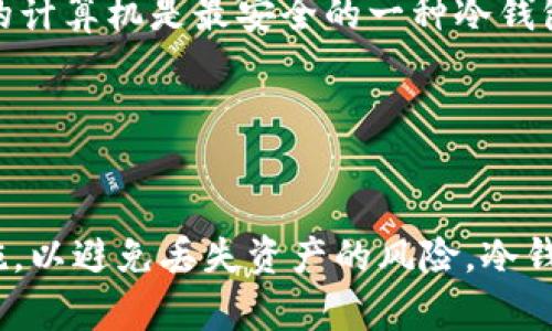 冷钱包（Cold Wallet）是一种数字货币存储方式，其主要特征是与互联网隔离，从而提高安全性。冷钱包为用户提供了一种安全的方式来存储他们的加密资产，防止黑客攻击和网络诈骗。以下是一些典型的冷钱包类型：

1. **硬件钱包（Hardware Wallet）**：
   硬件钱包是一种专用的物理设备，用于离线存储加密货币私钥。它们通常具有安全性高、易于使用等优点。常见的硬件钱包品牌有Ledger、Trezor等。

2. **纸钱包（Paper Wallet）**：
   纸钱包是一种通过打印私钥和公钥来实现冷储存的方法。用户可以将纸钱包放在安全的地方，如银行保险箱，防止丢失或被盗。

3. **离线计算机（Air-Gapped Computer）**：
   有些用户选择将加密钱包安装在完全不连接互联网的计算机上，这种被称为“空气隔离”的计算机是最安全的一种冷钱包形式。

4. **仅存储的电子设备（Hardware Devices for Specific Cryptos）**：
   一些新兴币种会发布自己的硬件存储设备，专门设计用来存储特定类型的加密货币。

虽然冷钱包在安全性上表现优异，但使用上相对较为复杂，用户需要注意储存方式和备份措施，以避免丢失资产的风险。冷钱包使用户能够以较低的风险长期保存其数字资产，是许多投资者的首选。