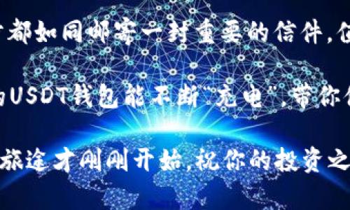 交易所如同邮局，帮你将USDT顺利送到TP钱包的妙招/
USDT, 交易所, TP钱包, 数字货币/Guanjianci

引言：数字货币的邮递员
在数字货币的世界里，交易所就如同一个高效的邮局，负责将我们的资产安全快速地转移到我们的个人钱包。而TP钱包，作为一个多功能的数字钱包，不仅仅是存放数字货币的地方，更是我们与加密世界的桥梁。

那么，如何才能顺利地将USDT从交易所提放到TP钱包呢？就让我们来详细探讨一下这个过程，确保每一步你都能轻松搞定，甚至可以在咖啡馆悠闲地进行操作，享受生活的乐趣！

第一步：了解交易所的操作界面
每个交易所都有其独特的操作界面，就像每个邮局的窗口都不一样。如果你是第一次使用某个交易所，不妨先在旁边的朋友或网上的教程上多看几遍。熟悉操作界面，就像找到邮局的位置，能够帮助你快速而顺利地完成提款任务。

首先，打开你的交易所账户，登录以后在主页面上寻找“钱包”或者“资产”的选项。这就像是在邮局门口寻找引导牌一样。

第二步：选择提币功能
一旦你在交易所找到你的钱包，接下来就是点选“提币”或“提现”功能。在这里，你需要找到要提取的USDT，就像在邮局选择邮寄的信件一样。

此时也许会想，“这不就是简单的点击吗？”但是请记得，有时系统会问你要提现多少USDT，务必仔细核对输入的金额。这可是你辛辛苦苦挣来的资产，谁还没点小烦恼呢？输入错误可是会让你在周末无法享受愉快的投资时光！

第三步：输入TP钱包地址
这是整个提款过程中最重要的一步，就像写信时一定要确保地址正确。输入TP钱包地址时，务必核对无误。任何一个字符的错误可能导致你的USDT流亡，永远找不到归属。

为了防止出错，建议复制粘贴TP钱包的地址，而不要手动输入。就像邮局的地址标签，准确性至关重要。

第四步：确认交易信息
在你提交申请前，系统通常会给出一个确认页面，提醒你核对所有信息。这就好比在邮局提交包裹前的最后检查，确认包裹的重量和收件地址。

确保金额、钱包地址及其他信息都核对无误后，可以点击“确认”按钮。此时，你可能会感到一丝紧张，因为只要你点击了确认，这笔交易就进入了区块链的世界，再也无法撤回。

第五步：等待交易确认
一旦你提交了提款请求，交易所会开始处理你的请求。这个过程就像邮局寄件后，你坐在咖啡馆里静静等待快递员送到。根据网络的繁忙程度，确认和到账时间可能有所不同，但通常情况下，几分钟内就能到账，真是数字时代的高效呀！

第六步：转到TP钱包查看余额
最后，打开你的TP钱包，检查余额是否如你所愿，看到余额增加的那一刻，就像期待已久的快递终于送到，心中的喜悦无法言喻！

如果发现余额没有增加，不要惊慌，首先检查是否有提款的交易记录，通常这个过程不会很长，只要耐心等候就好。好比等待小猫成长，过程虽慢但终将可爱如初。

常见问题解答
接下来，让我们看看在执行这一系列操作中，用户常常会遇到的问题：

h41. 提现失败怎么办？/h4
如果提现失败，请先确认你的TP钱包地址是否正确，核对后，如果依然失败，可以尝试联系客服。不要害羞，客服就像快递员，总会给你及时的回应。

h42. 所需手续费是多少？/h4
每个交易所的费用结构不同，手续费就像邮局的邮费，是不可避免的。在操作前，务必查看相关费用，心里有底，让你在提现时不至于措手不及。

h43. USDT是什么？/h4
USDT是一种与美元挂钩的稳定币，风格就像是在数字货币世界中的安全卫士，合理利用可以降低市场波动的风险。

总结
现在你应该清楚如何将USDT从交易所提到TP钱包了吧！在整个过程之中，保持耐心，仔细核对，每一步都如同邮寄一封重要的信件，值得你小心翼翼地对待。

当然，数字货币世界瞬息万变，掌握技巧和小窍门后，就可以享受这场数字金融的盛宴。总之，希望你的USDT钱包能不断“充电”，带你体验到更多投资的乐趣！

最后，虽然这一过程涉及到一些技术细节，但只要你细心且保持耐心，一切都会变得简单。加密世界的旅途才刚刚开始，祝你的投资之路平坦顺利，犹如快递送货上门，准时且安全！