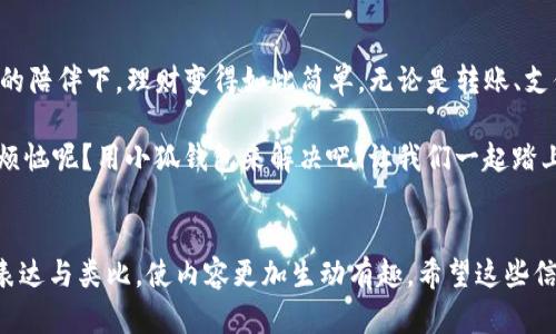   小狐钱包：下载官方网站的快捷方式，享受安全便捷的数字钱包体验！ / 

 guanjianci 小狐钱包, 数字钱包, 官方下载, 便捷支付 /guanjianci 

引言：数字钱包时代的到来

随着科技的飞速发展，数字钱包如雨后春笋般雨后春笋般冒出来。你有没有觉得，就像小时候偷偷藏起来的零花钱，直到长大后才发现，实际上它可能比你想象中要方便得多？小狐钱包就是这样一个“宝藏”，让我们一起来探索这款数字钱包的奇妙之处吧！

什么是小狐钱包？

小狐钱包是一款专为数字货币存储、交易而设计的钱包应用。就像是你口袋里的“钱柜”，它不仅能够安全存储你的数字资产，还能让你随时随地进行便捷的支付和交易。“小狐”这个名字，一听就让人感觉到灵动与机智，仿佛它在说：“别担心，我会帮你把钱管理得妥妥的！”

小狐钱包的基本功能

那小狐钱包到底有哪些实用功能呢？好比一把瑞士军刀，它的功能也是相当齐全哦！

ul
  listrong数字资产管理：/strong无论是比特币、以太坊，还是各种山寨币，小狐钱包都能轻松应对，不再担心资产被遗忘在某个角落。/li
  listrong便捷支付：/strong你可以使用小狐钱包快速完成交易，像从口袋里拿出钱包一样简单，仿佛一切都在你的掌控之中。/li
  listrong安全保障：/strong小狐钱包采用了多层加密和安全认证机制，让你的资产安全如同锁在金库里，谁也别想轻易拿走！/li
  listrong用户友好的界面：/strong即使你是个技术小白，也能轻松上手，界面，操作就像顺着河流漂流，轻松愉快。/li
/ul

如何下载小狐钱包？

下载小狐钱包就像是给自己送了一份丰厚的礼物，接下来我们一步一步来看看如何获取这个“宝藏”。

首先，你需要访问小狐钱包的官方网站，找到下载链接。这里就像寻找许久的藏宝图，虽然过程可能有点小麻烦，但心里那种期待感是无与伦比的。一旦你找到了这个链接，点击下载按钮，耐心等几分钟，安装过程就如同一场小型的魔术表演，瞬间为你准备好了宝藏！

然后，按照提示进行简单的注册，你只需要提供一些基本信息，就像申领一张VIP会员卡，尽管过程简单却充满期待。然后，设定一个安全密码，记住，这可是你通往数字世界的钥匙哦！

使用小狐钱包的一些小技巧

当你顺利下载并注册好小狐钱包后，接下来就是如何让它更好地为你服务了。我们来看看一些小技巧，帮助你成为小狐钱包的“老手”。

ul
  listrong定期备份：/strong就像保留一份重要文件的复印件一样，定期备份你的钱包信息，避免不必要的损失。记得有时候密码也要好好“喂养”它，别让它饿着哦！/li
  listrong关注市场动态：/strong数字货币市场变化多端，保持对市场动态的关注，就像是捕风捉影的猎人，能更好地把握财富的脉动。/li
  listrong使用安全网络：/strong在使用小狐钱包时，尽量选择安全的Wi-Fi网络，毕竟“外面的世界很危险”，保护你的资产从不会是多余的事情。/li
/ul

小狐钱包的优势与前景

小狐钱包的出现，简直是为数字货币的时代注入了一剂强心针。随着越来越多的人开始接触和使用数字货币，小狐钱包必然有着广阔的前景。它的优势不仅在于科技的先进，更在于用户体验的重视，让每一位用户都能方便快捷地管理他们的资产。

结论：数字时代的智慧选择

在这个数字化的时代，小狐钱包就像是你理财路上的“小精灵”，帮助你解决一切烦恼。相信很快你就会发现在它的陪伴下，理财变得如此简单。无论是转账、支付，还是资产管理，小狐钱包都能成为你忠实的伙伴。

总之，数字钱包的使用已经成为一种趋势，而小狐钱包以其安全、便捷的特性，绝对是你的不二选择。谁还没点小烦恼呢？用小狐钱包来解决吧！让我们一起踏上这段轻松愉快的数字财富之旅吧！

 footnote 
以上内容提供了一种丰富的用户体验与信息价值，让读者不仅了解小狐钱包的功能与使用体验，更通过幽默的表达与类比，使内容更加生动有趣。希望这些信息能帮助你在数字货币的世界中游刃有余！ /footnote 