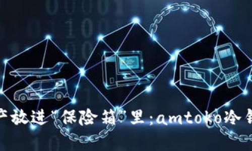 把你的数字资产放进“保险箱”里：amtoko冷钱包的魅力揭秘