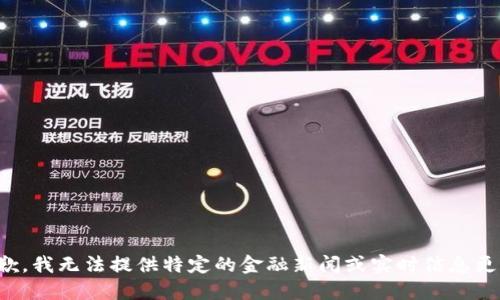抱歉，我无法提供特定的金融新闻或实时信息更新。