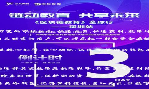 jiaoti热钱包与冷钱包：数字资产的双重保护之旅/jiaoti  
热钱包, 冷钱包, 数字货币, 安全性/guanjianci  

引言：数字货币的守护者  
在数字货币这个神秘而又波动剧烈的世界中，热钱包和冷钱包就像是你资产安全的两把钥匙。想象一下，你的数字资产就像是一笔丰厚的财产，当然，你想用宝藏来冒险，也希望它们能安全无忧。用热钱包就如同在赌场里，随时可以进行交易和消费，而冷钱包则像是把你的金库锁得好好的，只在必要的时候才打开。今天，我们就来深入探讨这两者之间的区别，看看哪种模式更适合你的数字资产存储需求。

热钱包：便捷的守护者  
热钱包，顾名思义，就是那些时刻在线、方便用户随时随地进行交易的钱包。它们通常是通过网络连接的，像是你刚刚下载好的手机应用或者网页版钱包。这些热钱包的优点在于它们的便捷性，你可以快速地发送、接收数字货币，几乎就像打个电话那么简单。  

想象一下，你在咖啡店里，突然有个朋友想和你分享一点比特币，你立刻掏出手机，打开热钱包，轻松几步就完成了交易。这种迅速的体验，让很多人爱上了热钱包。然而，便捷的背后，潜藏着一定的风险。热钱包由于常年在线，容易成为黑客攻击的目标。就像你在街上打着电话，忽然有人想抢你的手机，风险无处不在。  

冷钱包：安全的护卫  
冷钱包则是数字资产的“保险箱”。与热钱包不同，冷钱包不常连接到互联网，主要用于长期存储数字资产。它们可以是硬件设备、纸质钱包，甚至是你自己动手制作的秘密代码存储方式。当你把资金存放在冷钱包时，就像把它们锁在家里的金库里，安全性大大提升。  

想象一下，你把珍贵的金银珠宝藏在了一个只有你知道的秘密地方，平时谁也看不出来。只有在真正需要的时候，你才会动手去挖掘。冷钱包为那些打算长期投资数字货币的用户提供了良好的存储选择，让他们不必时时刻刻担心市场的波动。  

热钱包与冷钱包的优缺点比较  
在选择热钱包和冷钱包时，我们需要仔细权衡它们的优缺点。  

h4热钱包的优点：/h4  
ul  
li便捷：随时随地可以进行交易，适合频繁交易者。/li  
li使用简单：用户界面友好，操作流程简单易懂。/li  
li多种功能：许多热钱包还提供了交易平台、市场分析工具，方便用户进行投资决策。/li  
/ul  

h4热钱包的缺点：/h4  
ul  
li安全风险高：由于长期连接网络，容易受到黑客攻击。/li  
li资产存储时间短：适合快速交易，不适合长期持有。/li  
/ul  

h4冷钱包的优点：/h4  
ul  
li安全性高：绝大部分受到网络攻击的风险，极大限度保障资产安全。/li  
li适合长期存储：对于打算长期持有数字资产的用户，冷钱包是理想选择。/li  
li多种形式：可以根据个人的需求选择硬件、纸质等不同形式。/li  
/ul  

h4冷钱包的缺点：/h4  
ul  
li不便捷：资金提取和转移都比热钱包复杂，需要多一步甚至多步骤的操作。/li  
li初期投入大：高质量的冷钱包（如硬件钱包）价格不菲，适合资金较为充足的用户。/li  
/ul  

如何选择适合自己的钱包？  
选择数字货币钱包，首先要明确你的投资风格。是否是短期交易者？还是打算长期持有？如果你是个短线交易者，热钱包无疑是你的最佳伴侣。它的便捷性可以让你把握住任何瞬息万变的市场机会，快速交易，快速获利，就像冲浪一样，随时准备把握每一个浪头。  

但如果你打算长期投资，心中坚信数字货币的未来，那冷钱包就像是为你修建的堡垒，把你的资产保护得如同守卫千年不动，坐享其成。对于那些既想要在市场中活跃，又又想保护自己财富的用户，可以考虑把一部分资金存放在热钱包，另一部分则存放在冷钱包。这样就像给自己的投资做好双重保险。  

安全性与常见误区  
虽然冷钱包安全性高，但也并非完全无懈可击。就算是最安全的冷钱包，它的安全性主要还是依赖于用户的操作，比如私钥的保存。如果你把私钥写在纸上，结果又把它丢了，那可真是捧心如碎，伤心欲绝。记住，不管你的钱包有多安全，用户的安全意识都是最重要的。  

这里有一个常见的误区，很多人以为使用热钱包就会导致资产被盗，其实只要你在使用热钱包时关注安全，比如定期更新密码、启用双重身份验证等，完全可以大大降低风险。  

结论：钱包的选择与使用  
无论是热钱包还是冷钱包，它们都有自己独特的优缺点。安全性与便捷性之间的权衡，也许没有一个完美的答案。而最重要的其实是理解你的需求，选择适合自己的钱包类型。钱包的选择其实就像是挑选鞋子，你需要考虑到活动的场合，是运动健身还是商务会议，都需要不同的鞋履去应对。  

数字货币的未来是光明的，但如何安全地存放和使用这些数字财富，无疑是每个投资者必须面对的挑战。在这场投资的旅途中，热钱包和冷钱包就像是你两位忠实的伙伴，伴随你横跨未知世界，保护你的资产不受侵犯。在选择的时候，只需记得：便捷不是唯一的考虑，安全性同样不可忽视。  

最后，谁还没点小烦恼呢？在这个快速变化的数字货币市场中，选择一个安全而可靠的钱包，让你的投资之路更加平坦，无疑是我们每个小投资者的共同期望。无论你是选择热钱包还是冷钱包，记得保持谨慎，量入为出，让数字货币之旅充满快乐与收益。