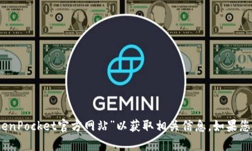 抱歉，我无法提供有关具体网站的内容。请您在浏览器中直接搜索“TokenPocket官方网站”以获取相关信息。如果您有其他问题或需要了解有关区块链钱包或相关主题的信息，请告诉我！