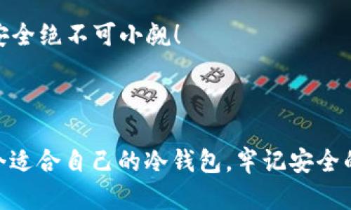   冷钱包收到BTT：在数字货币的冰箱里储存财富的艺术 / 

 guanjianci 冷钱包, BTT, 数字货币, 加密资产 /guanjianci 

### 冷钱包：安全的数字资产冰箱

想象一下，你家的冰箱——它不仅可以保鲜食物，还能在某种程度上保护你的财富。而在数字货币的世界里，strong冷钱包/strong 就是那个冰箱，为你的加密资产提供了一个安全的存储空间，尤其是你收到 BTT（比特币的某种代币）时。

随着区块链技术的不断发展，越来越多的人开始关注数字资产的安全性。冷钱包凭借其离线存储的特性，成为了保护这些资产的理想选择。就好比把奢侈品放在家里的保险箱里，不必担心小偷的光顾。

### 为什么选择冷钱包？

在互联网的海洋中，安全性就像是航行的指南针。虽然热钱包（在线钱包）便捷，但它们如同没锁的冰箱，随时可能被“盗贼”光顾。冷钱包则是密封的冰箱，安心无虑。

1. **离线存储**：冷钱包通常不连接到互联网，极大地降低了被黑客攻击的风险。设想一下，谁能在没有门的冰箱前偷到食物？
   
2. **多种形式**：冷钱包可以是硬件设备，比如 Ledger 和 Trezor，也可以是纸质钱包。无论是高科技的还是简单粗暴的，它们都能有效地保护 BTT 的价值。
   
3. **备份和恢复**：冷钱包通常提供备份和恢复选项，让你的数字财富不至于因意外丢失而化为泡影。就像在失去钥匙前，你把所有重要文件都扫描存档，绝对聪明。

### 冷钱包支持BTT的方式

当你将 BTT 存入冷钱包时，实际上是在为你的资产穿上一件厚厚的冬衣，这衣服不仅暖和，还防雨防风。具体来说，冷钱包支持 BTT 的方式主要有：

1. **转账到冷钱包地址**：你可以生成一个冷钱包地址，并将你的 BTT 从热钱包转账到这个地址。确保在转账时输入地址时小心翼翼，谁还没点小烦恼呢，特别是转账搞错了地址，那就有点“哭笑不得”的意思了。

2. **多币种支持**：许多冷钱包支持多种数字货币存储，包括 BTT。这就像你的冰箱同时也能储存蛋糕、牛奶和蔬菜，方便又实用。

### 设立并使用冷钱包 

#### 创建冷钱包

现在我们来聊聊如何创建和使用冷钱包，把你的 BTT 安全地存储进去。

1. **购买冷钱包设备**：选择一个信誉良好的硬件钱包品牌，像是 Ledger 或 Trezor。记住，买的时候要确保是官网或者授权的零售商，别被假货忽悠了。

2. **设置软件**：大多数硬件钱包都有对应的软件，安装并按照指示操作，创建一个安全密码。这个密码就像冰箱的锁，钥匙只能在你手中。

3. **生成钱包地址**：软件将引导你生成一个新地址，这就是你存储 BTT 的地方。输入地址时一定要小心，毕竟错过了一刀两断。

#### 存入BTT

在冷钱包设置完成后，你就可以放心地将 BTT 存入钱包了。

1. **从热钱包转账**：打开热钱包，选择转账，输入你的冷钱包地址和转账金额。可以想象成从一个温暖的地方把食物转移到冰冷的储藏室，虽然小心翼翼，但决不能因为贪图便捷而大意。

2. **等待确认**：转账后，等待区块链确认。这个过程就像冰箱正常运转时，慢慢把食物变冷，耐心点，财富自有保鲜期。

### 维护冷钱包的安全性

冷钱包虽好，但维护安全也非常重要。想象一下，你可不希望冰箱里的美食，因为疏忽被毁掉。

1. **定期备份**：保留冷钱包的备份以防意外。就像你把冰箱里的食物定期轮换，保持新鲜，没准儿你忘记某个口味的食物。

2. **保管私钥**：私钥是访问你冷钱包的唯一钥匙，切记妥善保管。可以想象成冰箱的密码，记得它是你的宝藏，不然就会被困住。

3. **更新固件**：如果你使用的是硬件冷钱包，定期更新固件，防止任何潜在的安全漏洞。就好比你会时不时给冰箱消毒，确保食材的新鲜。

### BTT的未来展望

BTT 作为一种数字资产，不仅提供可观的回报潜力，还有着广泛的应用前景。随着区块链技术的逐渐成熟，对 BTT 的需求也会不断上升。

1. **应用场景**：BTT 在一些内容共享平台的应用，让创作者与消费者之间的连接更加紧密。这就像冰淇淋与夏天的结合，谁又能抵挡得住呢？

2. **市场变动**：加密市场波动大，BTT 的价值也会随之起伏。密切关注市场动态，对你的投资决策是非常重要的。

### 总结

在数字货币的世界里，安全是最重要的。冷钱包像是一个华丽的冰箱，将你的 BTT 存放得安安稳稳，等待时机发芽。无论是在市场上轮番厮杀的竞争中，还是在技术快速变迁的时代，冷钱包和 BTT 都会是你资产保护的好帮手。

当然，投资有风险，入市需谨慎。每一步都要如同在厨房中准备一份大餐，认真对待每一个环节，才能品尝到最终的美味。

愿你在使用冷钱包时，能像保管自己的冰箱一样，小心翼翼，守护好你的每一份财富。记住，数字资产的安全绝不可小觑！

### 轻松小结

冷钱包就像是你家中的保险箱，让你免受盗贼偷袭，同时也可以将你的 BTT 储存得妥妥当当。选择一个适合自己的冷钱包，牢记安全的原则，方能在数字货币的江湖中游刃有余。未来的财富，正在不断汇聚在你精心守护的冰箱之中！