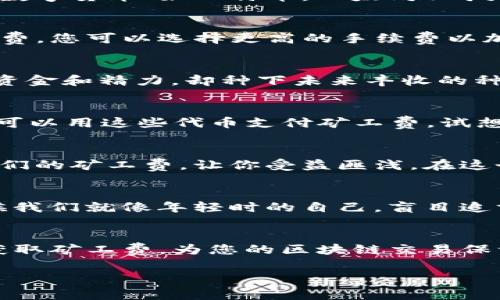 关于“TP钱包去哪里买矿工费”的问题，我可以为您提供一些相关的信息和建议。矿工费，也就是我们常说的交易手续费，是进行区块链交易时必不可少的部分。以下是一些常见的获取矿工费的途径以及相关的介绍。

1. 通过交易所购买
许多主流的数字货币交易所都提供了矿工费的支付服务。在这些平台上进行交易时，您可以直接从交易所中以法定货币（如人民币、美元）或数字货币（如比特币，以太坊）购买所需的矿工费。这种方式简单方便，尤其适合刚接触区块链的用户。

2. 使用数字货币钱包
一些数字货币钱包除了存储和管理数字资产之外，还可以直接在应用内生成和支付矿工费。例如，TP钱包支持用户在转账过程中自定义手续费，您可以选择更高的手续费以加快交易确认，也可以选择比较低的手续费，但需要耐心等待交易被矿工确认。就像快餐和慢炖一样，您可以根据自己的需求选择不同的速度。

3. 参与矿池
如果您对挖矿有兴趣，不妨参与一些矿池。通过加入矿池，您不仅可以学习更多关于挖矿的知识，还可以获得一定的矿工费收入。输入较低的资金和精力，却种下未来丰收的种子，未尝不是一笔划算的投资。

4. 探索区块链应用
如今，越来越多的去中心化应用（DApp）开始崭露头角。有些DApp会为用户提供手续费补贴或者奖励，例如通过完成某些任务获得代币，然后可以用这些代币支付矿工费。试想一下，把一场游戏化的体验和实际的价值结合起来，是不是既有趣又实惠呢？

5. 社区与论坛的互动
参与社区论坛或社交媒体，您可以与其他用户交流获取矿工费的信息和经验。很多资深玩家会分享他们的心得，甚至可能有人会愿意分享他们的矿工费，让你受益匪浅。在这个信息时代，知识共享就是最好的资源。

注意事项
在任何情况下，确保您使用的是安全可靠的平台和服务。不可随意选择不明来源的交易或者服务，保护好自己的资产安全是最重要的。有时候我们就像年轻时的自己，盲目追求速度与便利，殊不知细节决定成败。

总结
在TP钱包购买矿工费并没有想象中那么复杂，各种方式都有其优缺点，关键在于您自己的需求和交易习惯。通过以上几种途径，您可以轻松获取矿工费，为您的区块链交易保驾护航。

希望这些信息能对您有所帮助，若还有其他问题，请随时问我！