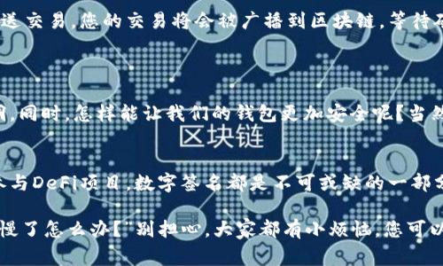 在TP钱包中查看和进行签名操作的步骤通常如下所示，不过具体细节可能会因钱包版本更新而有所不同。建议您根据最新的应用程序界面进行相应操作。

### 如何在TP钱包中进行签名

1. 打开TP钱包应用
首先，确保您已经下载并安装了TP钱包应用，并使用您的账户信息登录。如果您还没有账户，请按照应用的指引创建一个新账户。

2. 找到需要签名的交易
在钱包的主界面，您会看到各类功能选项。在这里，您可以找到“交易记录”或“待处理交易”的选项，点击进入以查看需要进行签名的交易。

3. 选择并查看交易详情
在交易记录中，找到您需要签名的交易，点击进入查看详情。这里会展示交易的所有信息，例如发件人地址、接收地址、金额以及交易费用等。

4. 进行数字签名
在交易详情页面，通常会有一个“签名”或“确认”按钮。点击此按钮后，系统将提示您输入钱包密码或生物识别信息（如指纹或面部识别）以验证您的身份。通过验证后，便可以进行签名操作。

5. 确认签名并发送交易
完成签名后，您会被提示确认交易详情。仔细检查所有信息，确保无误后，再次点击“确认”按钮以发送交易。您的交易将会被广播到区块链，等待矿工确认。

### 小贴士
确保安全
在进行任何交易或签名操作之前，一定要确保您的TP钱包应用是最新版本，以防止潜在的安全漏洞。同时，怎样能让我们的钱包更加安全呢？当然是开启双重认证（2FA）啦！

小总结
签名在TP钱包中是一个相对简单的过程，但又是确保交易安全的重要环节。无论是发送资金还是参与DeFi项目，数字签名都是不可或缺的一部分。

如果您在使用TP钱包的过程中遇到其他问题或困惑，比如“为什么我的签名无法完成？”或“交易太慢了怎么办？”别担心，大家都有小烦恼，您可以查看钱包的帮助文档，或直接联系官方客服以获得更好的帮助！希望您的数字货币之旅顺利无忧！