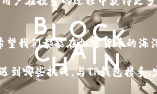 TP钱包：数字资产世界的守护者，Kishu如影随形
TP钱包, Kishu, 数字资产, 加密货币/guanjianci

前言：数字资产的海洋，该如何选择船只？
在这个信息化远航的时代，数字资产无疑是我们身边冉冉升起的太阳。然而，在这片广袤无垠的海洋中，各种加密货币如同五光十色的鱼群，令人眼花缭乱。那么，如何选择一艘既稳固又能让我们安心征航的船只呢？这就是TP钱包的存在意义！

TP钱包的基本功能：船长的导航系统
如果将数字资产比作一片广阔的海域，那么TP钱包就是我们这次航行的船长。它的基本功能如同导航系统，既能保证我们的资产安全，又能让我们轻松管理各种类型的加密货币。无论是比特币、以太坊，还是较小众但却潜力无穷的Kishu，TP钱包都做到了轻松应对。

Kishu的魅力：小而美的投资机遇
说起Kishu币，很多朋友可能会哑口无言，甚至不以为然。谁能想到，正如一棵小树苗在茫茫大海中能够逆风成长，Kishu也在数字货币的世界中开创了属于自己的一片天地。虽然Kishu的市场价值相较于其他大牌币种较低，但其背后的潜力却让我不禁想起那句经典的话：“投资有风险，入市需谨慎。”

TP钱包如何支持Kishu：放心的保护神
TP钱包对于Kishu这种小而美的币种的支持，就如同海洋中的灯塔，为迷途的航船指引方向。通过TP钱包，用户可以方便快捷地存储、发送和接收Kishu币。其简洁易用的界面让人一目了然，即使是第一次接触加密货币的新手，也能够迅速上手，减少了学习成本。

安全性：数字资产的保险箱
在数字货币的世界中，安全性绝对是不可忽视的话题。TP钱包如同坚固的保险箱，确保您的数字资产不受侵害。通过多重安全机制，包括私钥加密和交易验证等，TP钱包为您提供了安全的海洋航行，避免了因操作不当或黑客攻击而导致的资产损失。

用户体验的：让航行更愉快
试想一下，当您坐在大海的船上，微风拂面，阳光明媚，那种畅快淋漓的感觉正是TP钱包为用户所提供的体验。其流畅的操作界面和直观的功能设计，让用户在使用过程中感受到如同在阳光下航行的舒适。就连那些对技术一窍不通的小伙伴，都能在这里找到属于自己的快乐！谁没有点小烦恼呢？

未来展望：与时俱进的新航程
随着数字货币市场的不断发展，TP钱包也在持续进行功能的更新与。对于Kishu这样的潜力币种，TP钱包将会不断扩大其支持范围，让用户在投资的过程中获得更多的选择与便利。想要在这个数字资产的海洋中遨游自如，就选TP钱包，让我们一同迎接更加光明的未来！

结语：扬帆起航，拥抱未来
在探索数字资产的过程中，选择正确的工具与平台至关重要。而TP钱包作为一艘安全稳固的船只，必将带领我们驶向更广阔的海域。希望我们都能在加密货币的海洋中，找到属于自己的宝藏，拥抱属于自己的未来！

总之，TP钱包是您在数字资产世界中的亲密伙伴，它为我们开辟了多元化的投资机会，让一切变得简单而有趣。在未来的航程中，无论遇到哪些挑战，与TP钱包携手，定能乘风破浪，直挂云帆！