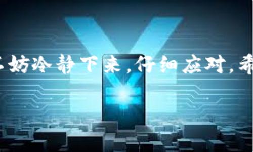 如何轻松卸载 T P 钱包软件：跟着我的指引，一步一步来

在这个信息化的时代，手机钱包已经成为我们日常生活中不可或缺的一部分。T P 钱包作为一种流行的数字钱包，让我们方便地进行支付、转账、理财等操作。然而，有时候我们会因为各种原因选择卸载某个应用，比如说觉得它占用了太多空间，或者是已经不再需要使用它。

那么，怎样才能快速且彻底地卸载 T P 钱包软件呢？就像是去除一个老旧的家具，让我们从头到尾轻松搞定！接下来，我将一步步带你走过这个过程。

第一步：找到 T P 钱包

首先，打开你的手机，别害羞，就像你在逛街时找到了那件心心念念的衣服一样。无论你是 Android 还是 iOS 用户，只需在你的手机桌面找到 T P 钱包的图标。如果你有多个页面，那就像是在翻阅一本相册，翻到最后也没关系，反正只要找得到，它就是你的工作重点。

第二步：进行卸载

如果你使用的是 Android 系统，长按 T P 钱包的图标，它会像见到老朋友一样缩小，然后出现一个卸载的选项。将它拖到上面的“卸载”图标上，它就会乖乖地跟你说再见。如果你在使用的是 iPhone，那就像是对待一个不再时尚的衣服，轻触图标，直到它们开始晃动，然后点击那个小小的“X”按钮，接着确认一下，你的 T P 钱包也会跟你作别。

第三步：确认卸载

这个过程可能会让你有点心虚，仿佛要把一段旧恋情彻底斩断。有时系统会问你：“你确定要卸载吗？”，这时请坦然回答：“是的，我已经没事了！”

第四步：清理残余文件

在卸载了 T P 钱包软件后，可能会有一些存留在手机里的缓存文件，就像在处理一段旧友谊后，总会有一些不愉快的回忆残留在心间。为了彻底干净，可以下载一个清理工具，深度清理这些“负担”，让你的手机如新。

第五步：变换新的选择

这时，你的手机空间就像是得到了一次重生，变得轻松起来，犹如换上了新衣裳。你可以考虑重新安装其他数字钱包，或者试试 T P 钱包的升级版本。生活就像一场舞会，想要保持新鲜感，有时就需要尝试新的舞伴。

总结：小小卸载，大大解放

卸载 T P 钱包软件其实是一件相当简单的事情，像个快递员一样，处理完你的交易后，把这个软件送回了“仓库”。当然，谁还没点小烦恼呢？当你遇到问题时，不妨冷静下来，仔细应对。希望以上步骤能够助你一臂之力，让你的手机环境更加清新！

TP钱包, 卸载软件, 数字钱包, 手机清理/guanjianci