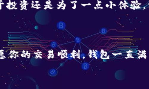   
TP钱包, HT充值, 数字货币, 区块链/guanjianci  

金融科技的旋涡：TP钱包充值HT的奇妙旅程  
在数字货币的世界里，TP钱包就像是一位神秘的引导者，帮助我们穿越复杂的金融迷宫。而HT，那么火热的代币，就犹如迷宫深处的珍宝，等待着我们去探索和获取。在这篇文章中，我们将深入探讨如何通过TP钱包充值HT，就像探寻一个隐藏的宝藏，过程中不仅能获得知识，还能增加些许乐趣。  

第一步：了解TP钱包的魔力  
首先，咱们得来了解一下这个TP钱包是什么。TP钱包就像是你的数字口袋，既能够存储各式各样的数字货币，又能轻松管理它们。再想象一下，一个永不饱和的口袋，无论多重的金币，几十种不同形状的角色，都能安安稳稳放进去！对，TP钱包就那么神奇。  
此时，你可能会想到：“嘿，钱包跟我的信用卡有什么区别？”当然有。信用卡是银行的产品，虽说也方便，但特点是在使用时总让人感到被束缚。而TP钱包则独立于传统金融机构，给予你更多的自由。它的存在，就像不受任何束缚的小鸟，可以东飞西舞，随心所欲。  

第二步：HT代币是何方神圣？  
接下来，咱们聊聊HT。说到HT，很多人可能会想：“那不是一个很常见的缩写吗？”当然，是的。不过在这里，HT可不是“欢天喜地”或“好退”的意思。它代表的是火币交易所的本地代币，火币在数字货币世界中就像一颗耀眼的星星，发着光，吸引着无数“小虫子”围着转。  
HT的存在让交易所内的交易变得更加高效，持有HT的用户还能享受各种福利与服务，比如交易手续费的折扣，参与特殊活动等。简单来说，HT就像是一张通往特殊社区的会员卡，持有者可以享受到众多独特的权益！  

第三步：如何在TP钱包中充值HT？  
现在，咱们来到了最重要的一步：如何在TP钱包中充值HT。想象一下，你要去参加一场盛大的派对，而HT就是门票，你必须得先充值才能进入。那么，在TP钱包中充值HT步骤可以简单概括为：登录、找到充值页面、选择充值方式、完成充值。  
在这儿，先确保你的TP钱包已经安装并安全地设置好。如果你没有设置过，那就别着急。创建一个钱包就像做一杯美味的咖啡——只需几个简单步骤，等待的时间也是值得的。确保访问官方网站，安全是最重要的，对吧？  
一步步来，登录TP钱包，找到界面上明显的“充值”按钮，就是众多选项中的“明星”。点击之后，选择HT作为充值货币。此时，你可以选择不同的充值方式，比如银行卡转账、其他数字货币转账等等。如果你不是很熟悉这些，可以把它们想象成不同的通道通往同一个目的地，选择适合自己的就好。  

第四步：实用小贴士：避免充值小烦恼  
在这里，谁还能说自己不曾遇到过小烦恼呢？充值的时候，常常会出现各种小问题，比如手续费不明、充错了地址、转账时间过长等等。防止这些烦恼发生，你只需要注意以下几点：一，确认钱包地址，确保没有错误。二，了解每种充值方式的手续费，避免不必要的损失。三，充值后耐心等待，有时候区块链的处理时间需要一些耐心。想象一下，如果你点了一份外卖，快递小哥可能会让你心急如焚，但只要美食来了，就会一切值得。  

第五步：小总结，分享快乐  
通过TP钱包充值HT相对简单，但在这个过程中如果我们能加上一点幽默感，或许能让这个过程更加愉快。将钱包打理得当，获得HT之后，便能在交易所中游刃有余，享受到其中的种种乐趣。无论是出于投资还是为了一点小体验，相信HT都会带给你不一样的收获。  
而在这数字货币的世界里，TP钱包与HT的结合就像一对欢喜冤家，携手共进，共同探索更为广阔的财经宇宙。在这个知识的信息海洋中，找到属于自己的“宝藏”，才是最重要的事情。

最后，祝你好运，钱包满满  
在这个快速变化的数字世界中，相信你已经掌握了一些关于TP钱包与HT的技巧与知识。生活中的种种烦恼总是难以避免，但只要我们拥有足够的知识和幽默感，就能在这个数字的世界中游刃有余。愿你的交易顺利，钱包一直满满的，希望下次再见时，你已经成为了TP钱包与HT的高手！  

以上就是围绕TP钱包充值HT的详细讲解。如果你对数字货币、区块链技术等内容还有更多的好奇与疑惑，继续探索，相信会给你带来更多的惊喜与乐趣。