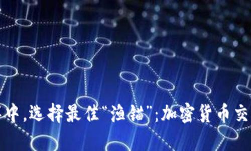 在数字货币的海洋中，选择最佳“渔锚”：加密货币交易平台的生存指南