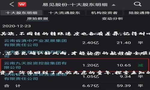 título跨越链条的冒险：教你如何在TP钱包中自如穿行/título
TP钱包, 跨链, 数字资产, 加密货币/guanjianci

探秘TP钱包的跨链功能

在如今这个数字资产如雨后春笋般冒出来的时代，很多用户会发现，自己的资产就像是一只只在不同花园里游玩的小鸟。在这里，TP钱包作为一款功能强大的数字钱包，成了我们这些“小鸟”最好的护航者。究竟TP钱包的跨链功能是如何帮助我们自由穿梭于不同区块链之间的呢？这样的问题，我想对于很多小伙伴来说，也许就像是打开了一个神秘的宝盒。

跨链：连通数字世界的桥梁

我们可以把跨链想象成是一座连接着不同岛屿的桥梁。每个岛屿代表着一个独立的区块链，而桥梁则是使得资产能够在这些区块链之间自由转移的通道。TP钱包恰恰就是这样一座巧妙而坚固的桥梁，它让你的数字资产能够像一条自由的小河，流淌在不同的链上。

当然，跨链的意义并不仅仅在于简单的资产转移。比如，你在Ethereum上赚到了一些ETH，却希望在Binance Smart Chain（BSC）上进行一些收益农场的操作。TP钱包的跨链功能就能助你一臂之力，帮助你在不同链之间灵活操作，仿佛你在不同的花园中采集美丽的花朵，而不必担心迷路。

如何使用TP钱包进行跨链操作

听起来不错是吧？那么问题来了，如何才能顺利地在TP钱包中实现跨链呢？实际上，这里我为大家准备了一份简单明了的指南，就像是掌握了一把开启各种宝藏的钥匙。

h4第一步：下载并安装TP钱包/h4

首先，你需要确保自己的手机里安装了TP钱包。你可以到各大应用商店下载安装，毕竟这个钱包将不仅仅是你的资产储存工具，更是你与数字世界的桥梁。在安装完成后，打开APP，惊喜的发现，你不仅能进行存储，还能进行交易和跨链！

h4第二步：创建或导入钱包/h4

接下来，你需要根据提示创建一个新钱包或是导入已有钱包。钱包地址就像是你的数字身份，确保妥善保存好私钥哦，万一丢失就像是丢了花园的钥匙，别提有多心急了。谁还没点小烦恼呢？

h4第三步：资金准备/h4

在进行跨链操作之前，你需要确保你的TP钱包里有足够的资金。把你的数字资产转入TP钱包，就像是搬家时必须将行李打包好。确保所有需要的资产都在这里，就能无忧无虑地畅游于不同链之间了。

h4第四步：选择跨链功能/h4

当你的资产准备就绪后，可以在TP钱包的主界面找到“跨链”功能。点击进入后，你会看到一个的界面，用户体验非常友好。只需选择源链和目标链，设置你希望转移的资产数量，TP钱包就能为你迅速搭建起那座桥梁！

h4第五步：确认交易/h4

最后，确认所有信息无误后，点击“确认”按钮。在这个神奇的瞬间，你就能亲眼目睹你的资产如同小鸟飞过一座座桥梁，安全到达另一端。

跨链操作中的小建议

在进行跨链操作时，有几个小建议可以帮助你更顺畅地穿越这条桥梁。首先，交易费用（Gas fee）是不可避免的，就像过桥时的过路费，自然要提前准备好。其次，不同链的转账速度也各有差异，记得耐心等待，防止因心急而错过了美丽的风景。

安全提醒：跨链操作需谨慎

在这条通往数字资产自由的桥梁上，也有一些需要谨记的安全注意事项。首先，确保所选择的链和资产都是你熟悉且值得信任的。正如在不同岛屿之间穿行，总要先确认好风向，才能让你的航行安全顺遂。其次，定期备份钱包信息，切勿将私钥泄露给他人，这就好比不想自己的家被人随意进入，保护隐私是永恒的主题。

完美的跨链体验：结语

在这个数字资产蓬勃发展的时代，TP钱包无疑为我们提供了一座穿行于不同链之间的桥梁。它让我们能够跨越传统的限制，自由地管理和操作我们的数字资产，仿佛回到了无忧无虑的童年，探索未知的乐趣。只要掌握了TP钱包的跨链技巧，你就能自信地在这个数字花园中，肆意挥洒你的小成果。

所以，准备好了吗？让我们一起在TP钱包的帮助下，探索这片神秘的数字海洋，在每个岛屿上收获属于自己的珍宝吧！