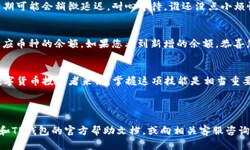 要将Gate.io上的资金提取到TP钱包（TokenPocket），您可以按照以下步骤进行操作。但在操作之前，请确保您已充分了解相关操作的风险，并确保TP钱包的地址正确无误。

### 步骤1：登录Gate.io账户
首先，您需要在电脑或手机上登录您的Gate.io交易平台账户。如果您没有账户，请先注册并完成实名认证。确保您记住自己的账户密码和2FA（双重认证）信息，以免在提现过程中遇到麻烦。

### 步骤2：进入钱包页面
登录后，找到“钱包”或“资产”选项，通常在页面顶部或侧边栏可以找到。点击进入后，您将看到自己在Gate.io上的所有资产。

### 步骤3：选择提现
在钱包页面中，找到您想要提取的数字货币（如USDT、BTC等），然后点击“提现”或“取款”按钮。这将引导您进入提现页面。

### 步骤4：填写提现信息
在提现页面，您需要填写以下信息：
ul
    listrong提取金额：/strong输入您想要提取的金额。/li
    listrong提现地址：/strong在这里您需要输入TP钱包的对应币种地址。打开您的TP钱包，前往相应的币种，在“接收”或“收币”页面获取地址。在输入时，务必确保地址准确。/li
    listrong网络费用：/strong此处显示网络手续费，请确保您留有足够的余额支付此费用。/li
/ul

### 步骤5：确认提现信息
在您填写完所有信息后，仔细检查所有输入的内容。确保提现地址正确无误，否则您的资金可能会丢失。确认无误后，点击“提交”或“确认”按钮。

### 步骤6：完成身份验证
为了确保安全，Gate.io可能会要求您进行身份验证。这通常包括接收邮件或短信验证码。在您收到验证码后，输入到相应区域并提交。

### 步骤7：等待审核
一旦提交了提现申请，Gate.io会对其进行审核。审核时间一般不长，通常在几分钟到几个小时之内，但在高峰期可能会稍微延迟。耐心等待，谁还没点小烦恼呢？

### 步骤8：检查TP钱包
提现申请审核通过后，您可以定期检查您的TP钱包，确认资金是否到账。在TP钱包中，前往“资产”页面，查看相应币种的余额。如果您看到新增的余额，恭喜您，资金已成功到账！

### 总结
将Gate.io的资金提取到TP钱包的过程虽然看似繁琐，但只需仔细操作，基本上不会有什么问题。同时，对于数字货币投资者来说，掌握这项技能是相当重要的。随着数字货币市场的不断发展，我们未来还会遇到更多类似的交易，操作熟练肯定会让你感到无比自信！

### Gate.io, TP钱包, 提现, 数字货币/guanjianci

希望以上信息能够帮助您顺利将Gate.io的钱提到TP钱包。如果您在操作过程中遇到困难，建议查看Gate.io和TP钱包的官方帮助文档，或向相关客服咨询。
