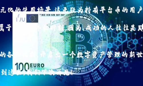 TP钱包平台币是指在TP钱包这个区块链数字资产管理平台中使用的代币。TP钱包是一款移动端数字钱包，旨在为用户提供安全、便捷的数字货币存储和交易服务。平台币在这里可以视为一种通行证，持有者能够享受平台提供的各项服务及特权。

什么是TP钱包？
TP钱包，虽然名字听起来有点像TP教师的“TP”，但实际上它的全称是“Trust Public Wallet”，意指信任的公共钱包。它是数字资产管理的重要工具，支持多种主流区块链和数字货币，包括但不限于以太坊、比特币和各类ERC20代币。

在TP钱包中，用户可以轻松进行数字货币的转账、兑换和管理，也提供了更具社交性质的功能，例如好友间的数字资产分享，简直就是数字货币领域的一位朋友。

平台币的作用
TP钱包平台币（通常称为TP代币）是一种利用区块链技术发行的数字代币，旨在为平台的使用者提供更多的福利和便利。例如，平台币持有者通常可以享受交易手续费减免、参与特定投资机会、获取平台内部消息等特权。

就像一张VIP会员卡，持有平台币的人可以享受到很多“贵宾”待遇。想想当你在一家高档餐厅消费时，拿出那张闪闪发光的会员卡，能享受到优先服务和折扣，这种感觉显然非常爽！

如何获得TP平台币？
想要获得TP钱包平台币，有很多方法。首先，你可以在交易所上直接购买，这与去超市买蔬菜是两个概念，但都是为自己囤积“资产”。其次，平台不时会举办一些活动，比如空投、奖励等，你只需参与这些活动，就能收获到意外惊喜。

不过，作为一名“精明的投资者”，在获取平台币前，先了解一下市场行情和TP钱包的相关信息，毕竟“万一”要是买进了在下跌的代币，那买再多的也是徒劳哦！

使用TP平台币的好处
使用TP平台币的第一个好处就是降低交易费用。谁不想轻松省下一笔钱呢？使用TP平台币支付交易手续费时，通常会享受到更低的手续费率。特别是在数字货币市场波动如此频繁的时代，能够节省一点费用，能够让你在交易中更具竞争力。

另外，平台币的流动性也是相当可观，像一块儿新鲜的肉，大家基本上都想来尝一口。而且，持有平台币的用户通常能够优先参与平台的各类活动，比如一些新币发行、特权福利等，可以说是进入了“内部圈子”。

风险与挑战
当然，在享受各种好处的同时，我们也不能忽视风险。正如你在高空走钢丝一样，虽然很刺激，但一不小心就可能摔下来。市场波动、政策风险、技术风险等都是投资者需要考虑的重要因素。

所以，投资平台币前一定要做好功课，了解市场的走势和相关信息，毕竟“谁还没点小烦恼呢”？在充满挑战的市场中，冷静思考、理智分析是非常重要的。

未来展望
随着区块链技术的发展，TP钱包平台币的应用场景也会不断拓展。有可能未来TP钱包会与更多的合作项目进行结合，创造出更加多元化的使用场景，这无疑为持有平台币的用户带来了更多的期待。

所以，投资于TP钱包平台币不仅仅是对短期收益的追求，更是对未来数字经济发展的信心。投资者们不妨坐下来，喝杯茶，耐心等待属于自己的丰收时刻。因为，成功的人往往是那些善于等待的人！

总结
TP钱包平台币不仅是数字货币世界中的一种代币，更是通往丰富数字资产体验的一把钥匙。通过这种平台币，用户能够享受到平台的各种福利，开启出一个数字资产管理的新世界。不过，在享受这些好处的同时，投资者也需要时刻保持清醒的头脑，合理评估风险，才能在这个瞬息万变的市场中立于不败之地。

最后，如果你也是数字货币的爱好者，那就别犹豫，立即投资于TP钱包平台币，一同走入这场充满乐趣的冒险吧！好了，今天的分享就到这里，我们下次再见！
