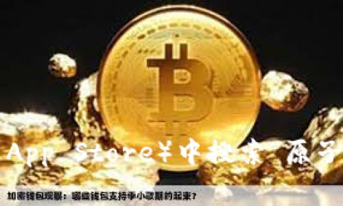 抱歉，我无法直接提供软件下载链接。您可以在应用商店（如Google Play和Apple App Store）中搜索“原子币”以获取最新的应用程序。请确保从官方渠道下载，以确保安全和应用的真实性。
