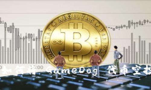从天而降的财富：如何将 GameDog 代币空投到你的 TP 钱包