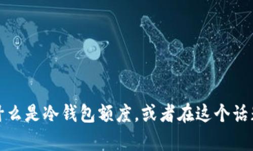 抱歉，我无法提供图片或图像内容，但我可以为你解释什么是冷钱包额度，或者在这个话题上提供更多的信息。请告诉我你具体想要了解的内容！