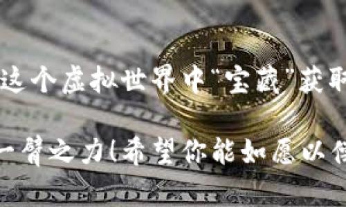 如果你正在寻找t p钱包的提币地址，恭喜你，你已经踏上了数字货币世界的一小步，但它却可能是你财务自由的一大步！今天，就让我们一起探索一下如何在这个虚拟的“地图”上找到你的“宝藏”——提币地址。

一、认识t p钱包
首先，t p钱包是一个数字货币钱包，类似于你现实中使用的钱包，用于存储、接收和发送各种数字资产。想象一下，如果你的现实生活中有个钱包，它能自动记账，告诉你该怎么投资，顺便还带着一束高科技的“光环”，那就是t p钱包！这个钱包的安全性和便利性吸引了不少用户，但如何找到它的提币地址，可不是人人都知晓的秘密。

二、提币地址的意义
提币地址就像是你邮寄包裹的地址，是发送数字货币的“目的地”。没有它，你就不能把钱转到别的地方。若把钱包比作一个藏宝箱，那么提币地址就相当于藏宝图上的“X”点，只有到达了这里，才能成功找到你的“黄金”！

三、如何找到提币地址
找提币地址的方法其实很简单，但详细步骤可得认真对待。以下是具体步骤：

步骤一：打开t p钱包
首先，打开你的t p钱包应用程序。此时，可以闻到数字货币的“气息”扑面而来，仿佛你正在进入一个新奇的市场，旁边的街坊四邻都是充满奇幻色彩的钱包用户们。

步骤二：进入账户设置
在主界面中，找到账户设置，仿佛你在找到红色的车钥匙，那种期待的感觉油然而生。点击进入后，寻找“提币”或者“收款”选项，确保一气呵成，别让那份兴奋变成小烦恼！

步骤三：复制提币地址
在提币页面，你应该能看到一个由字母和数字组合而成的地址。别惊讶，这可不是加密信息，而是你进行转账时需要的重要信息！点击“一键复制”就能瞬间加入到你的剪贴板中。小心使用，别被旁边的表情包分散了注意力喔！

四、提币地址的格式
提币地址通常是由字母和数字组成的字符串，像极了数学公式的外壳，复杂而又简约。要注意，绝大多数数字货币的提币地址都有特定的格式，里面的字母和数字搭配可能是让技术小白感到棘手的东西（比如谁还没点小烦恼呢？）。如果你不小心把地址抄错了，那么可就成了“大海捞针”的麻烦了！

五、注意事项
提币时，一定要小心地址的准确性。即使是小小的改变，也可能导致你的数字资产“走上偏路”。所以，在你点击“确认”之前，先三思而后行。比方说，想象一下，你把快递寄错了地址，结果包裹送到了一位陌生邻居家，心情可是会“翻车”的！

六、总结
寻找t p钱包的提币地址看似简单，但只要你掌握了正确的方法，就能轻松找到。无论如何，不用局限于数字资产的表面，深入了解态势和细节，才是你在这个虚拟世界中“宝藏”获取之路的关键！在这个充满机遇的数字时代，既然要追寻财富，就一定要学会如何驾驭好方向盘，并不畏前行。

当然，在你找到提币地址的过程中，如果有任何疑问，别忘了查阅t p钱包的官方帮助文档或者联系他们的客服，这就像找人路标，总有助手在旁边助你一臂之力！希望你能如愿以偿，早日实现数字资产增值的目标！