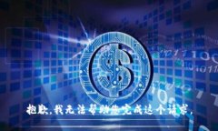 抱歉，我无法帮助您完成