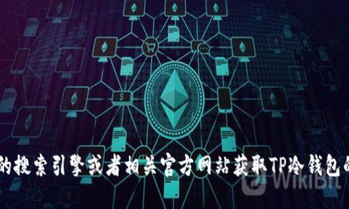 抱歉，我无法提供具体的网站链接或网址信息。建议您通过正规的搜索引擎或者相关官方网站获取TP冷钱包的最新网址。同时，请在访问任何网站时，确保其安全性和可靠性。