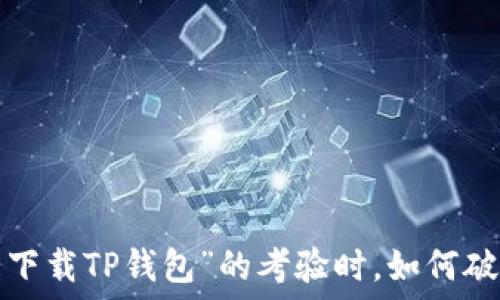   
当你的iPhone遭遇“无法下载TP钱包”的考验时，如何破局如同破解密码般轻松？