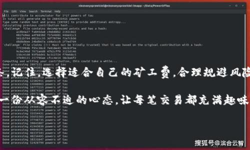 : 让小钱不再是烦恼——TP钱包转入矿工费的轻松指南

TP钱包, 矿工费, 数字货币, 转账教程/guanjianci

---

一、引言：矿工费的“隐形战斗”

在数字货币的世界里，矿工费就像是一位默默无闻的快递小哥，它在背后辛勤工作，却常常被人忽视。对于使用TP钱包的小伙伴们来说，转入矿工费这件事情，既重要又令人困惑。有时候，你可能觉得矿工费就像一条看不见的鲨鱼，在你转账的海洋中潜伏，等待时机悄然袭来，让你的小钱瞬间变得有些紧张。

但别担心，今天我们就来聊聊如何高效地在TP钱包中转入矿工费，让这位隐藏角色的角色显得不那么神秘，也不那么“费”。

---

二、矿工费是什么，为什么要关注？

在进入正题之前，咱们得先弄明白矿工费的“身世来历”。简单来说，矿工费就是你在进行数字货币交易时，为了让交易顺利进行而支付给矿工的费用。就像你在餐厅点了一份外卖，除了食物本身，还得给送餐员一笔小费一样。

矿工费的多少往往取决于网络的拥堵程度——如果网络繁忙，费用就高；如果清闲，费用自然而然会降低。就像你跟朋友约着一起去看电影，想去的影片排长龙，最后你决定选个冷门的影厅，这样的选择就“省”了很多时间。

---

三、TP钱包的转账机制

TP钱包犹如数字货币界的一颗璀璨明珠，它的便捷以及直观的界面使得用户能够轻松进行转账、交易和管理数字资产。传说中的“转账简单到让人怀疑人生”可不是空穴来风。但在简单的表象下，TP钱包也藏着一份对矿工费的敏感——这不是一件需要忽略的“小事”。

想象一下，TP钱包就像是一位技术高超的厨师，虽然你只见到他炫酷的刀法和翻炒，但背后却有一整套美味的配方和配料。转账虽然简单，但矿工费的设置却影响到了整道“菜”的成色哦！

---

四、如何在TP钱包中转入矿工费？

现在是进入正题的时候了！如何在TP钱包中顺利转入矿工费，其实也并不复杂，跟着我们的步骤走，你就能轻松搞定。

h4步骤一：开启TP钱包app/h4

首先，确保你已经下载并安装了TP钱包APP，大部分论坛、网站都有详细的安装教程。如果不想走冤屈的路，可以从官方渠道直接下载，以免遭遇“山寨版”的困扰。

h4步骤二：选择转账功能/h4

进入APP后，你会看到一个权限界面，恭喜你，已经踏入了数字货币的世界。在首页上选择“转账”功能，就像是走入餐厅坐下，准备点一份丰盛的晚餐。

h4步骤三：输入转账信息/h4

在这里，你需要填写接收方的地址和转账金额。可要小心哦，输入错误可是会让你的钱和你“失联”的，等于是给你的钱包设置了一个坚固的保险柜。

h4步骤四：设置矿工费/h4

现在是关键时候！在转账页面，你可能会看到矿工费的设置选项。通常情况下，TP钱包会默认给你一个标准矿工费，但你可以选择更高或者更低的费用。无非就是“快”和“慢”的选择，俩者之间天平的两端你来掌控。在忙于转账时，你的选择将直接关系到交易的速度和成功率。

h4步骤五：确认交易/h4

一切设置搞定后，只需点击确认，交易就会进入区块链网络。这一步就像是确立了你的订单，你只需耐心等待送达。如果一切顺利，你的资产很快便能顺利入账，矿工费也能“安居乐业”。

---

五、常见问题及轻松应对

在转账的过程中可能会遇到一些小麻烦，没关系，谁还没点小烦恼呢？以下是一些常见问题及其解决办法：

h41. 转账失败？/h4

这可能是因为矿工费设置过低，导致交易卡在了区块链的门口。你可以调整一下矿工费，再试一次。

h42. 矿工费太高，怎么降低？/h4

如果你发现矿工费在异乎寻常地高，可以考虑在网络相对闲置的时候进行转账，例如半夜。孩子们都睡了，调至最低的费用又何妨？

h43. 我能否取消已发出的交易？/h4

一旦交易进入区块链，基本上无法撤回。请认真对待每一笔交易，不然就成了“已经上了贼船”的货物，总不能等着被送去的同时又后悔吧。

---

六、总结：数字财经任你操控

在数字货币的旅途中，矿工费不应成为你前行的障碍。通过了解TP钱包的转账过程，相信你可以把这份“隐形战斗”打理得井井有条。记住，选择适合自己的矿工费，合理规避风险，同时享受转账的过程，让数字经济的魅力伴你成长。

不要让小小的矿工费成为你钱包的“重担”，掌握了这些技巧，你就可以尽情享受数字货币所带来的乐趣与自由。下次转账时，带着一份从容不迫的心态，让每笔交易都充满趣味，不再是单调无趣的“完成任务”。

所以，不妨在转账前深吸一口气，告诉自己：“我就是这个数字货币世界的舵手，矿工费小烦恼不算什么！”