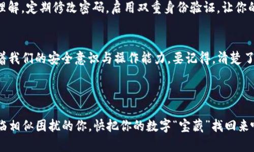 yan努力恢复TP钱包本机数据，就像寻找丢失的“数字宝藏”！/yan
TP钱包, 数据恢复, 区块链, 数字资产/guanjianci

这场“数字寻宝”需要什么准备？
在这个信息爆炸的时代，数字资产的安全性比任何时候都重要。TP钱包，作为一种热门的数字资产管理工具，帮助用户方便地存储和管理他们的区块链资产。可万一遇到手机故障、误删除或系统重装的数据丢失，如何恢复这些数字资产呢？这就像一次数字寻宝，既刺激又让人心慌。不过，别担心，我们将逐步揭开这个寻宝活动的神秘面纱。

确定损失，心态要平和
首先，面对数据丢失，我们需要冷静。谁还没点小烦恼呢？失去数据的痛苦就像打开冰箱却发现里面空空如也的失落感。因此，第一步是确认你的TP钱包数据确实丢失。你该检查一下下面几件事情：
ul
    li是否错误地卸载了应用程序？/li
    li是否因系统更新或重置导致数据损毁？/li
    li是否手机因摔打或潮湿等原因导致数据无法访问？/li
/ul
确认无误后，心态放平，准备进入恢复模式。

备份，简直是“数字资产的保险箱”
谈起备份，很多人都感到麻烦，觉得平时有必要吗？不过，让我给你洗脑一下：想象一下，备份就像给你的数字资产加了锁，一旦发生意外，你就能立刻找到那把钥匙，打开财富之门。可千万不要等到丢失后才想起来备份。采用“增强型保险”策略，定期将数据备份到云端或者外部存储中，妥妥的，无忧无虑！

使用TP钱包的恢复选项
说到数据恢复，TP钱包本身就有一些内置的恢复选项。许多人不知道，TP钱包提供了恢复助记词的功能。只需输入你的助记词，便可轻松恢复账户及其资产。在准备助记词的过程中，有些用户可能会遇到困难。试着把这些助记词想象成一组密码，每个密码都对应一块“宝石”，缺一不可！

专业数据恢复工具的必要性
如果你觉得以上方法不够靠谱，这时，专业的数据恢复工具登场了。就像打怪升级，你需要更多的“战斗力”来对付难缠的数据丢失问题。市场上有很多数据恢复工具，如Recuva、EaseUS Data Recovery等，使用它们能提高数据恢复的几率。
不过，使用之前务必先确认工具的安全性，避免二次伤害。在选择工具时，可以参考一些用户的评论或专家的推荐，让你的“数字寻宝”之旅变得更安全有效。

避免二次伤害，谨慎操作
在这个过程中，我们不仅要小心翼翼地操作，还需时刻保持警惕。避免在恢复数据期间随意使用手机，这就像不该在大雨中跳舞，太危险了！同时，不要试图覆盖原有数据，因为那可能让你的“数字宝藏”永远消失。

恢复后的“养护秘籍”
一旦成功恢复数据，记得及时制作新的备份。对于数字资产的管理，就好比栽花种树，定期浇水施肥，理顺管理，学会对“数字宝藏”进行定期“检修”。同时，保持对安全性的新理解，定期修改密码，启用双重身份验证，让你的钱包像“铜墙铁壁”，坚不可摧。

结语：数字时代的智慧之选
经历一场让人心惊胆战的数字寻宝后，相信大家对TP钱包的数据恢复有了更清晰的认识。在这个数字化的时代，技术是把双刃剑，它能帮助你省去很多麻烦，但同时也考验着我们的安全意识与操作能力。要记得，清楚了解每一步，才能在关键时刻迅速找到解决方法。数字时代虽然风云变幻，但只要我们在背后默默守护，数字资产也能如同高警惕的银行保安，尽可能地笼罩在安全的光环下。

所以，下次再面对数据丢失的问题时，不妨试着放轻松些，也许你就是下一个成功的“数字猎人”！

以上内容是关于TP钱包本机数据恢复的详细指南，从确认数据丢失，到使用TP钱包的恢复选项，再到专业工具的使用，依次阐述了诸多研究细节与建议。希望这能帮助到面临相似困扰的你，快把你的数字“宝藏”找回来吧！