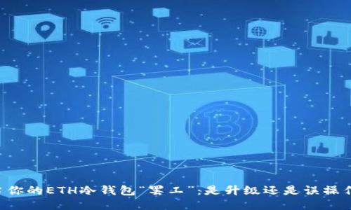 当你的ETH冷钱包“罢工”：是升级还是误操作？