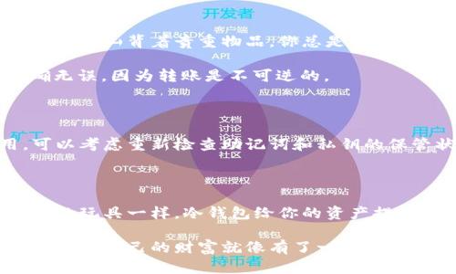 创建火币冷钱包的过程相对简单，但需要仔细操作来确保资产的安全。以下是一个详细的步骤指南，帮助你创建火币冷钱包。

什么是冷钱包？

在深入火币冷钱包的创建之前，首先要了解什么是冷钱包。冷钱包是一种离线存储加密货币的方式，与互联网无关，因此比热钱包（在线钱包）更安全。它就像一座锁住的保险箱，里面保存着你的宝贵财富，只有你知道密码。

步骤一：选择你的冷钱包类型

创建冷钱包的第一步是选择你想要使用的冷钱包类型。常见的冷钱包包括：

ul
    li硬件钱包：如Ledger或Trezor等，专为存储加密货币而设计，非常安全。/li
    li纸钱包：将你的私钥和公钥打印出来，保存在一个安全的地方。/li
    li离线电脑：专门用于创建钱包而不常连接互联网的电脑。/li
/ul

选择适合自己的冷钱包类型，就像选择一个适合自己存钱的银行账户，安全性是第一要素。

步骤二：下载火币钱包客户端

如果你决定使用硬件钱包，你需要先从官方网站下载火币钱包客户端。确保你从官方网站下载，以免下载到伪造的软件。

打开钱包客户端，按照提示进行安装。这个步骤有点像在安装家里的安全系统，确保万无一失。

步骤三：创建新的冷钱包

在钱包客户端中，选择“创建新钱包”的选项。这个过程会要求你设置一个强密码，确保你的钱包安全。记住，这个密码就像锁的钥匙，丢了可就麻烦了。

接下来，系统会生成一组助记词，以备不时之需。请务必将这些助记词安全地记录下来，并放在一个安全的地方，因为它们是恢复钱包的唯一方式。

步骤四：保存你的私钥和助记词

在创建冷钱包的过程中，生成的私钥和助记词至关重要。可以将其分别保存在不同的地方，确保万无一失。这里强烈推荐使用纸质记录的方式，毕竟电子设备有时可能会出现意想不到的问题，就像时不时掉线的朋友。

步骤五：将资产转入冷钱包

创建成功后，你可以将资产从热钱包或交易所转移到你的冷钱包。这个步骤建议小心翼翼，就像爬山背着贵重物品，你总是得小心脚下。

在火币交易所中，选择“提现”，然后输入你的冷钱包地址和要转移的金额。确保地址输入准确无误，因为转账是不可逆的。

步骤六：定期检查和维护冷钱包

一旦你的资产成功转入冷钱包，记得定期检查自己的钱包安全设置。如果长时间没有使用，可以考虑重新检查助记词和私钥的保管状态，避免遗忘。

总结

创建火币冷钱包的过程并不复杂，但关键在于细节。每一步都需要保持细心，就像保护你心爱的玩具一样。冷钱包给你的资产提供了额外的安全保护，让你在这个数字货币交易的世界中更为安心。

希望这个指南能帮助你顺利创建自己的火币冷钱包，再也不用担心资产安全问题了！有了冷钱包，自己的财富就像有了一个安全的家，再也不怕‘小偷’了！