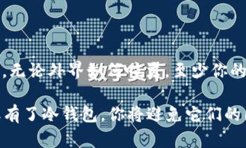   数字冷钱包下载：像你的钱藏在防弹箱里一样安全 / 

 guanjianci 数字冷钱包, 安全存储, 加密货币, 下载指南 /guanjianci 

前言：为什么要使用数字冷钱包？

想象一下，你的加密货币就像是一个可以旋转的老虎机，中奖后，钱就“啪”地掉出来。而你呢？必须把这些钱存到一个安全的地方，不然它们就会像小猫一样，悄悄溜走，消失得无影无踪。所以，如何把这兔子一般的财富藏好呢？答案就是数字冷钱包。\/p

数字冷钱包也是一种巧妙的比喻，像是一把锁住宝藏的钥匙，只有你自己才能找到和解锁。它们与数字热钱包不同，后者连接了互联网，风险更高。因此，今天我们来讨论如何下载和使用数字冷钱包，确保你的财富安全地停在这座“防弹箱”里！\/p

一、什么是数字冷钱包？

首先，我们来简单了解一下数字冷钱包是什么。冷钱包主要分为硬件钱包和纸钱包。硬件钱包就像是你的数字银行保管箱，通过USB接口与电脑连接，提供了高安全性的冷存储方式；而纸钱包则是一种通过打印私钥和二维码来存储资产的方式，就像在藏宝图上记下宝藏的坐标，更加原始但功能强大。\/p

冷钱包最显著的特点是：相对不连接互联网，更安全。这就像把你的现金锁在家里，而不是放在口袋里随便乱走。虽然你可能会时不时想拿出来花花，但你知道，锁得越严，丢失的风险就越小。\/p

二、数字冷钱包的优势与劣势

那我们来看看使用数字冷钱包的优缺点，帮助大家更好地权衡决定。\/p

h4优势/h4

ul
    li安全性高：冷钱包隔离网络，黑客难以入侵。/li
    li防止丢失：即使电脑中病毒，只要冷钱包没意外，资产就安全。/li
    li长期持有：适合那些持币投资者，而不是频繁交易者。/li
/ul

h4劣势/h4

ul
    li使用不便：每次使用都需要拔掉插头，略显麻烦。/li
    li抗风险能力：一旦丢失或者钥匙恁找不到，资产就如泥牛入海。/li
    li价格：较贵的硬件钱包需要额外投入。/li
/ul

听上去就像是一份美味的蛋糕，虽然好看，但也有一些壳儿的部分。冷钱包并非没有缺点，但它的优势足以让它吸引众多投资者。\/p

三、如何下载使用数字冷钱包

接下来，让我们讲讲如何获取并使用一个数字冷钱包。总的来说，过程并不复杂，但还是需要你认真对待。\/p

h4第1步：选择合适的冷钱包/h4

市场上有许多品牌的数字冷钱包。分别具备不同的功能和安全级别，通常我们认为Ledger和Trezor是可靠的选择。像挑选结婚对象一样，不要只看外表，要深入研究各项指标，确保是你心中理想的安全伴侣。\/p

h4第2步：下载或购买硬件/h4

若选择硬件钱包，你需要从官方网站下载其提供的软件或购买所需的硬件。请务必从官方网站购买，以避免假冒伪劣产品就像买到过期食品一样剁手后悔！\/p

h4第3步：安装应用/h4

一旦购买并打开你的冷钱包，按照说明进行初始设置。此时，系统会生成你的私钥和恢复种子，一定要把它们写下来并妥善保管，因为这就像是你数字资产的护身符。\/p

h4第4步：转入你的数字资产/h4

现在，你的冷钱包已经准备就绪，快来把你在热钱包中的加密资产转账过来吧！尽量选择通过网络上已有的工具或交换平台小心地操作，防止小失误造成大损失。\/p

h4第5步：定期备份/h4

最后，像细心的园丁一样，定期备份你的冷钱包数据，确保在紧急情况下也能找回资产。生活中，也许你总会有意外发生，干嘛不做些准备呢？你的聚宝盆绝不能永远藏在泥土下，定期挖出来也是个好主意！\/p

四、那些曾经的冷钱包故事

在许多故事里，冷钱包背后也常常隐藏着老爸懒得去银行存钱的层层叠叠的秘密。有时候，数字货币之旅中的冷钱包悲剧让人心痛，不过笑一笑，也是一种解脱。\/p

例如，有位朋友在买了冷钱包后，觉得太安全了，反而把自己的资金搁在了热钱包里，结果被黑客攻破，损失惨重。他的冷钱包现在就像上一代的长辈，虽然不再流行，却依然坚守着自己的底线。\/p

当然，冷钱包也有其“传说”，有些人将巨额资产存放在冷钱包，并在长达数年后再次打开，像挖到藏宝箱一样，兴奋地数着财富，而那些年在外面被“生活”打击的信仰不问可知。\/p

五、冷钱包的未来：如何发展新姿势？

数字冷钱包的未来充满希望，伴随着市场的发展和技术的进步，可能出现更多新兴冷钱包类型，它们会更加安全更具易用性。简单方便的设计将使得Crypto资产的存储不再仅限于“专业人士”而是普罗大众都能轻易掌握的技能。\/p

此外，冷钱包的兼容性也在愈加完善，未来可能实现更加高效的资产转移，像超级高速列车一般，不再是一步一摇！\/p

结语：为你的数字资产上锁

数字冷钱包就像一把反弹的保镖，帮助我们确保加密资产的安全性。拥有数字冷钱包，就好比给自己的资产上了一把坚固的锁、大门紧闭。无论外界如何喧嚣，至少你的宝藏在这一份安心中静静待着。\/p

所以，为了你的数字财富，快点行动起来，下载你的冷钱包，不要在“过期”的买卖中迷失自己。因为，有些小烦恼就像一只在夜中的小猫，但有了冷钱包，你将避免它们的困扰，带着笑容走向更多更美的投资之路！\/p