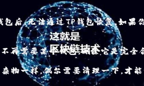 要删除在TP钱包中创建的钱包，可以按照以下步骤操作：

### 删除TP钱包中的钱包步骤

步骤一：打开TP钱包应用
首先，确保你的TP钱包应用已经安装并且打开。你需要登录到你希望删除的钱包账户。

步骤二：进入钱包管理界面
在主界面上，通常会有一个“钱包”或“资产”选项，点击进入。这里显示的是你在TP钱包中创建的所有钱包。

步骤三：选择需要删除的钱包
在钱包列表中，找到你想要删除的钱包。通常每个钱包旁边都会有一个设置或更多的选项按钮，点击它。

步骤四：删除钱包
在设置界面中，可以看到一个“删除钱包”或“移除钱包”的选项。点击这个选项，系统会请求确认你是否真的希望删除该钱包。请注意，删除钱包后其中的资产无法恢复，因此确保你已经备份或转移了所有需要保留的资产。

步骤五：确认删除
确认删除后，钱包将在TP钱包中被移除。你可以返回钱包管理界面查看，确认该钱包已成功删除。

### 注意事项

备份与恢复
在删除钱包之前，务必备份好你钱包中的所有重要信息与资产，包括助记词和私钥等。删除钱包后，无法通过TP钱包恢复。如果你不确定是否要删除钱包，考虑先进行备份。

小心资产安全
资产安全永远是第一位的，确保在删除钱包之前已转移并处理掉所有重要资产。如果你只是不再需要某个钱包，删除它是完全合适的，但在做出决定之前，请三思而后行。

通过以上步骤，你可以轻松地在TP钱包中删除你不再需要的钱包。这个过程就像整理家里的杂物一样，偶尔需要清理一下，才能让空间变得更加宽敞和整洁。希望这个指南对你有所帮助！