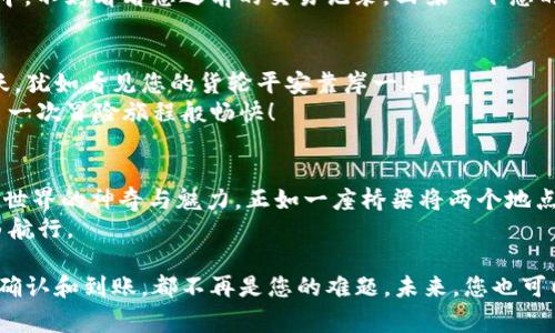 从ETH到TP钱包，如同穿越神秘的数字桥梁
ETH提币, TP钱包, 数字货币, 加密资产/guanjianci

引言：神秘的数字桥梁
在数字货币的海洋中，Ethereum（ETH）如同一颗璀璨的星星，吸引着无数投资者和用户。而TP钱包则是一个集成了各种功能的数字钱包，犹如一个充满宝藏的港口。在这篇文章中，我们将探讨如何将您的ETH“运输”到TP钱包，犹如穿越一座神秘而又美丽的桥梁。

第一步：准备工作——搭建桥梁的基础
首先，在您开始提币之前，您需要确认几个基础设施。就像建筑师在搭建桥梁时需要确保地基牢固一样，这里我们也需要一些准备工作：
ul
    li确保您拥有一个有效的TP钱包地址。这就像在桥的另一端为您的货物设立一个明确的目标地点。/li
    li了解当前的网络费用。网络费用如同桥上的通行费用，总是会随着需求的变化而波动。/li
    li确保您的ETH余额充足。毕竟，没人希望在半路上“卡壳”，对吧？/li
/ul

第二步：登录您的交易所账户
接下来，您需要登录到您购买ETH的交易所账户。想象一下，您正站在桥头等待出发。这里的交易所账户就如同您的起点，它是您跳入数字货币世界的第一个台阶。
在这里，确保您把重要的信息记录好，比如交易所的手续费、提币时间等。因为这将直接影响到您提币的体验。

第三步：选择“提币”功能——迈出第一步
找到“提币”或“提现”的功能选项，点击进入。此时，您就仿佛迈出了向TP钱包出发的第一步。小心，不要误点“交易”按钮哦，谁还没点小烦恼呢？
输入您预先准备好的TP钱包地址。在这一刻，您就像是在给您的桥梁设定了一个明确的终点，确保信息的准确无误，就像保障桥梁的安全性。

第四步：填写提币金额——挑选合适的货物
现在，您需要决定提币的金额。就像货船在出发前需要确定装载的货物数量一样，您要确保这笔金额能够顺利到达TP钱包。
在这里请注意可能的最小提币额度和手续费，如果提币金额过小，可能会被完全吞掉的手续费哦，想想这些可能的“小烦恼”，不禁让人忍俊不禁。

第五步：确认提币步骤——锁定一切
在您填写完所有信息后，交易所会提示您确认。此刻，您就像是在桥上巡视最后一遍，确保一切都已经准备就绪。
确认之后，您将会收到一封邮件或短信确认，提醒您提币请求已经提交。这一刻，您是否感觉到一种成就感？就像完成了一幅复杂的拼图，终于能看到完整的画面。

第六步：监控交易状态——静待丰收的时刻
现在，坐下来，喝杯咖啡，等待着您ETH的到来吧。交易的状态会在您的交易所账户中显示。就像在桥上等待运输队的到来一样，偶尔刷新页面，看着信息的变动，不免让人心痒。
当然也要记得，ETH的提币时间各不相同，有时候可能需要几分钟，有时候则可能长达几个小时。在这个过程中，不妨看看您之前的交易记录，回味一下您的“投资故事”。

第七步：TP钱包的接收确认——船终于靠岸了！
当您的ETH终于顺利抵达TP钱包时，您可以在钱包中查看到这一笔资金的到账情况。此时，您大可以欢呼雀跃，犹如看见您的货轮平安靠岸一般。
检查一下您的交易历史，确保一切如您所愿。您是否也跟我一样感受到胜利的喜悦？这感觉真好，就像完成了一次冒险旅程般畅快！

结语：航行与收获
在这条从ETH到TP钱包的旅程中，我们不仅仅是完成了一次简单的操作，而是在这个过程中体验了数字货币世界的神奇与魅力。正如一座桥梁将两个地点连接起来，ETH和TP钱包的结合则让我们的资产管理变得更加高效与便捷。
希望这篇文章能够帮助到您，让您的计算机在提币时愉悦地“哔哔”作响，而您的资产能在数字的海洋中自由航行。

现在，您已经掌握了如何从ETH提币到TP钱包的整个过程。无论是交易所的选择、手续费的注意，还是提币的确认和到账，都不再是您的难题。未来，您也可以大胆地进行各种数字资产的管理与投资，再也不用担心不必要的烦恼。