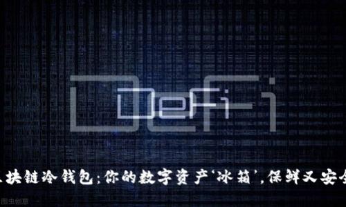 “区块链冷钱包：你的数字资产‘冰箱’，保鲜又安全！”