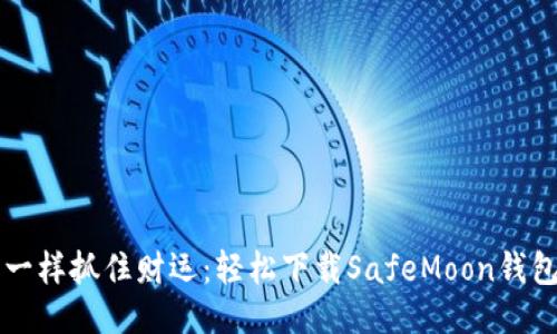  像捕网一样抓住财运：轻松下载SafeMoon钱包的秘诀！