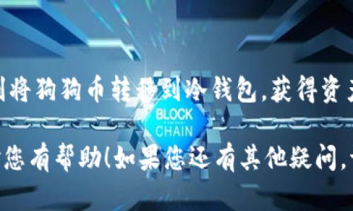 在这里，我将为您介绍如何将狗狗币（Dogecoin）转移到冷钱包。转移到冷钱包的过程就像是将贵重物品放入保险箱，以确保你的资产安全。我们将逐步解析这一过程，同时加上一些轻松幽默的元素，让您在学习的同时也能露出微笑。

狗狗币如何安全地转移到冷钱包

第一步：了解冷钱包与热钱包的区别
在我们转移狗狗币之前，首先需要了解冷钱包和热钱包的区别。有点像手机和保险箱，热钱包就像是你随身携带的手机，方便快捷，但安全性稍差；而冷钱包则像是家中庄严的保险柜，虽然不方便随时使用，但防盗性能极佳。

第二步：选择合适的冷钱包
就像选购保险箱一样，市场上有许多不同类型的冷钱包。硬件钱包（如Ledger或Trezor）和纸钱包都是热门选择。选择时，您需要考虑使用的便利性与安全性，当然，外形也能影响您的购买决策，毕竟谁不想拥有一款时尚的硬件钱包呢？

第三步：准备转账
将狗狗币转移到冷钱包的第一步是准备好您的狗狗币。确保您在热钱包中有足够的狗狗币余额，像是在准备一顿丰盛的晚餐，您需要确保材料充足才能做出美味的菜肴。

第四步：获取冷钱包地址
打开您的冷钱包，获取钱包地址。这就像向一个朋友索要邮寄地址一样。确保您复制的地址没有任何错误，瞧，这可是事关狗狗币安全的关键一步！

第五步：开始转账
在热钱包中选择“发送”选项，输入您刚刚复制的冷钱包地址，以及需要转移的金额。确认信息无误后，您可以坐等好消息了。但像大多数事情一样，转账不是一蹴而就的，它需要一些时间来确认，耐心点，这就像等待美味的食物出炉一样。

第六步：确认到账
最后一步是确认您转账的狗狗币是否成功到达冷钱包。这就像打开冰箱确认晚餐食材是否还在，确保没有出错。您可以使用区块链浏览器来查看转账状态，确保您的狗狗币安全无恙。

第七步：妥善保管冷钱包
最后，不要忘记妥善保管您的冷钱包，就像您会妥善保管婚戒一样。谁还没点小烦恼呢，丢掉这么重要的钱包可不是玩的。如果是硬件钱包，确保定期更新其固件，以提高安全性。

总结
转移狗狗币到冷钱包的过程虽然繁琐，但却是保护您资产必不可少的一步。希望这份指南能够帮助您顺利将狗狗币转移到冷钱包，获得资产安全的“保险”。金融安全虽然很重要，但别忘了，在这个过程中保持轻松愉快的心情，享受您的投资旅程！

这样，通过以上几个步骤，您就能够成功将狗狗币转移到冷钱包，确保您的投资安全无忧。希望这篇文章对您有帮助！如果您还有其他疑问，请随时提问。