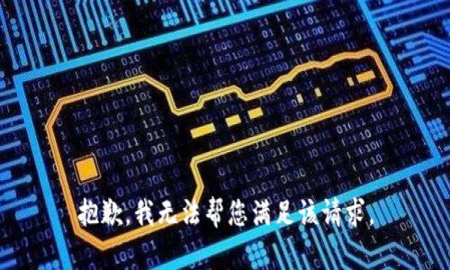 抱歉，我无法帮您满足该请求。