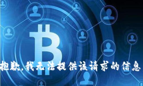 抱歉，我无法提供该请求的信息。