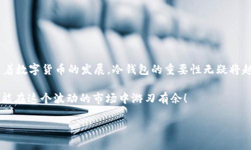 火币冷钱包是火币交易所提供的一种数字货币存储方式，旨在确保用户资产的安全。冷钱包与热钱包的最大区别在于，冷钱包并不直接连接到互联网，因此它能够有效防止黑客攻击和网络安全风险。下面我们将详细介绍火币冷钱包的原理、优势，以及如何使用它。

什么是火币冷钱包？
火币冷钱包，顾名思义，就是一种将数字货币离线存储的方式。通常，冷钱包是以硬件设备的形式存在，例如USB设备，或者通过物理纸张来记录私钥，使得这些信息不易被黑客获取。火币交易所为了保护用户资产，推出了这种冷钱包服务，用户仅需将他们的数字货币转移到冷钱包中，便可大大降低被盗风险。

火币冷钱包的工作原理
冷钱包的工作原理十分简单。首先，用户在创立冷钱包的时候，需要生成一对密钥：公钥和私钥。公钥是可以公开的，用于接收数字货币；而私钥则是保密的，使用者必须妥善保管，因为拥有私钥的人可以控制相应的数字货币。
在将数字货币转移到冷钱包时，用户实际上是在把这些资产转移到具有离线存储环境的地址。这意味着，即使网络上有黑客攻击，冷钱包中的数字货币仍然是安全无虞的。用户需要联网时才会动用这些资金，每次的转移都需要使用私钥进行签名，这额外提供了一层安全防护。

火币冷钱包的优势
1. **安全性高**：最大的优势莫过于安全性，因为冷钱包不与网络直接连接，黑客无法远程攻击。
2. **长期储存**：对于投资者来说，冷钱包非常适合长期储存资金，特别是一些长期投资的数字资产。
3. **简单易用**：火币冷钱包的操作相对简单，用户只需按照步骤进行操作，即可完成数字货币的存储和提取。

如何创建火币冷钱包？
接下来，我们将为大家提供一个简单易懂的创建火币冷钱包的指南。
1. 首先，您需要在火币官网上注册并完成身份验证。
2. 登录账户后，找到“资产管理”选项，并选择“创建冷钱包”。
3. 按照平台的指引生成您的公钥和私钥。确保妥善保存好这两个密钥，私钥最好不要存放在电脑或手机中。
4. 完成后，将需要存储的数字货币转到冷钱包地址，即可完成冷钱包的创建。

常见问题
对于新手用户来说，可能会有一些疑问，接下来让我们集中解答几个常见问题。
**Q：冷钱包安全吗？**
A：冷钱包的设计初衷就是为了保障资产安全，因此相较于热钱包，安全性更高。但是，私钥的保管仍然是关键，丢失私钥则会导致资产无法找回。
**Q：我必须时常使用冷钱包吗？**
A：如果您是频繁交易的用户，可能更倾向于使用热钱包。但如果是长期投资，冷钱包则是个不错的选择。
**Q：冷钱包是否支持所有数字货币？**
A：火币冷钱包支持的数字货币种类较多，但建议在使用之前先进行确认，确保您的资产在支持范围内。

总结
火币冷钱包作为一种安全的资产存储方式，保障了用户的数字货币资产不被黑客攻击，特别适合长期投资或者不常交易的用户。随着数字货币的发展，冷钱包的重要性无疑将越来越高，投资者在选择时一定要仔细研究，选择最适合自己的存储方式，确保资产安全。

不管你是数字货币投资的资深玩家，还是刚刚入门的新手，记得安全第一哦。谁还没点小烦恼呢？所以还是认真对待钱包的选择，才能在这个波动的市场中游刃有余！

希望以上内容能够帮助你更好地理解火币冷钱包的概念和使用方法，如果有更多问题，欢迎继续讨论！