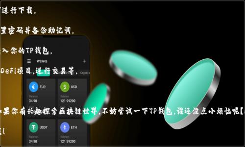 TP钱包（TokenPocket）是一款知名的数字钱包，广泛用于管理各种加密资产。如果你对TP钱包的使用感兴趣，可以了解一下它的功能、优势以及使用体验。这里是一个简单的介绍：

### 什么是TP钱包？

TP钱包是一款去中心化的多链数字钱包，支持多种区块链资产的存储和管理。用户可以通过TP钱包安全地存储、发送和接收各种数字货币，执行智能合约，甚至参与去中心化金融（DeFi）应用。

### TP钱包的主要特点

1. **多链支持**：TP钱包支持以太坊、EOS、TRON、Binance Smart Chain等多条公链，用户能在一个平台上管理多种资产，避免了频繁切换钱包的麻烦。

2. **用户友好的界面**：TP钱包界面简洁易用，即使是区块链和加密货币的新手，也能快速上手使用。

3. **安全性高**：TP钱包强大的安全性，采用私钥本地存储的方式，有效保护用户资产不受黑客攻击。

4. **DApp浏览器**：内置的DApp浏览器使用户能轻松访问各种去中心化应用，参与DeFi、NFT交易、游戏等。

### TP钱包如何使用？

想要开始使用TP钱包，你需要：

1. **下载TP钱包**：可以在手机应用商店直接搜索“TP钱包”进行下载。

2. **创建钱包**：打开应用后，选择创建新钱包，按照指引设置密码并备份助记词。

3. **充值资产**：可以通过交易所或其他方式将数字货币转入你的TP钱包。

4. **体验功能**：利用TP钱包可以发送、接收资产，还能参与DeFi项目，进行交易等。

### 小结

TP钱包作为一个功能强大的数字钱包，适合各种用户使用。如果你有兴趣探索区块链世界，不妨尝试一下TP钱包。谁还没点小烦恼呢？比起丢三落四的小纸条，数字钱包才是当今时代的最佳选择。

希望这些信息能帮助到你，如果还有其他问题，可以随时问我！