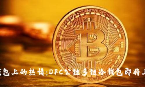 “冷钱包上的热情：DFC公链多链冷钱包即将上线！”