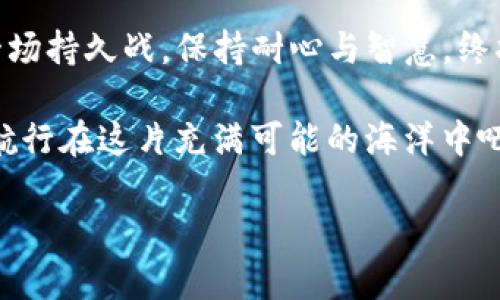   币圈波动如潮，如何在风浪中驾驭你的财富？ / 

 guanjianci 币圈走势, 加密货币, 市场分析, 投资策略 /guanjianci 

前言：币圈的潮起潮落
在这个充满机遇与风险的数字资产世界中，币圈行情就像是大海中的潮汐，时而风平浪静，时而波涛汹涌。作为投资者，如何在这片浩瀚的海洋中找到方向盘，是一个值得认真对待的问题。也许你还在思考：“我该如何解读这些复杂的数据呢？”别担心，今天我们就像船长一样，带着你一起扬帆起航，探索如何看懂币圈走势。

第一部分：基础知识须了解
首先，让我们打个比方，币圈就像是一个大型的派对，参与者各怀目的，有的人是为了投机，有的则是真心投入希望推动技术发展。想要在这个派对上获得“金”。

1. **市场动态**：币圈的走势往往受多方面因素影响，比如经济形势、政策法规、市场情绪等。这就像派对上的氛围，一瞬间欢乐，下一刻就可能变得沉闷。

2. **技术分析**：这里涉及到图表、K线图等工具，用于预测未来趋势。想象一下，你在派对上观察朋友的行为，提前预测他们将要做出的决定。

3. **基本面分析**：关注币种本身的价值，比如项目团队、技术路线、社区建设等。就像评估一个派对的举办水平，主办方的品质对于派对的成功至关重要。

第二部分：数据分析的重要性
在币圈，数据就是你的导航仪，帮助你识别前方的风浪。在这一部分，我们将探讨如何通过数据来把握币圈走势。

1. **市场行情网站**：像CoinMarketCap、CoinGecko等，都是你获取实时数据的好去处。就像你在派对上时刻关注DJ播放的曲目表，想知道接下来的舞曲是什么。

2. **交易量**：交易量的增减可以反映市场的热度。比如，突然有很多人都开始抢购某个币，那么这币就像Party上一瞬间被注意到的特效饮料，大家都想尝一尝。

3. **心态指标**：如恐惧与贪婪指数，可以帮助你判断市场情绪。就好比在派对中快速识别哪些人是因为酒醉而疯狂狂欢，还是因为欢乐而享受。

第三部分：如何制定投资策略
现在，我们来聊聊如何根据走势来制定自己的投资策略。这就像设定在派对上保持清醒的喝酒计划，以免醉倒在沙发上。

1. **长线与短线策略**：短线交易像是在派对现场快速跳舞，而长线投资更像是专注于跟朋友们拉长几段轻松的闲聊。根据你的风险承受能力，选择最适合你的投资方式。

2. **止损与止盈**：在投资中设置止损和止盈点，就像在派对上决定什么时候该离场。你不想在高潮过后还留在派对，也不希望错过回家的最佳时机。

3. **分散投资**：不要把所有的鸡蛋放在一个篮子里，适当地分散投资风险就像在派对上和不同的朋友聊天，避免孤立无援。

第四部分：实战案例分析
接下来，我们来看看几个经典的币圈行情走势案例，通过生动的故事帮助理解。

1. **比特币的“牛市”与“熊市”**：从2017年到2021年的几次牛熊转换中，比特币就像派对的明星，起起落落，吸引着所有人的目光。通过分析其背后原因，投资者可以学会如何在波动中稳健前行。

2. **以太坊的技术升级**：以太坊的2.0升级就像在派对中推出新版游戏，吸引更多参与者。通过技术分析了解其影响，投资者可提前布局。

3. **狗狗币的“意外之喜”**：狗狗币的火爆流行，让许多人感到意外，不禁感叹“谁会想到它的走势如此疯狂？”这教会我们，在币圈中万事都有可能，但需保持冷静与理智。

第五部分：注意事项与小窍门
在海洋上航行，除了掌握航行技艺，还需要一些小窍门来确保安全。

1. **防范诈骗**：币圈的翻云覆雨往往伴随着不少骗局，保持警惕，谨防被 “稀奇古怪”的邀请函蒙蔽眼睛，就如同不被派对上的花言巧语所迷惑。

2. **保持学习**：币圈是一门快速发展的学问，始终保持学习的态度就像派对上与朋友分享趣味，知识的积累会让你的每次投资都走得更远。

3. **冷静决策**：面对波动时，不要让情绪左右你的判断。冷静分析，理性对待，才能在这个波谲云诡的环境中不迷失方向。

总结：乘风破浪，勇往直前
币圈像大海，波涛汹涌、变化莫测，但只要我们掌握了正确的知识与技巧，就能像优秀的船长一样，让财富在风浪中不断增值。最后，记住，投资是一场持久战，保持耐心与智慧，终将抵达属于你的小岛。

所以，谁还没点小烦恼呢？关键在于你如何应对这些烦恼。在币圈的投资中，确保你时刻准备好迎接未来的每一次波动，带着幽默和乐观的心态，航行在这片充满可能的海洋中吧！

希望这篇文章能够给你一些启发与帮助，助你在币圈这片海域中找到属于自己的财富航道！