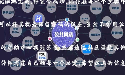 将资金从TP钱包提取到火币交易中心的过程有点类似于将珍贵宝石从一个保险箱转移到另一个保险箱。虽然每个步骤都需要仔细对待，但只要了解了流程，就像在街头游玩时顺利通行一样简单。下面我将详细介绍这个过程，希望能够帮助到你。

步骤一：准备工作
在开始之前，确保你已经在TP钱包和火币交易中心都完成了注册并进行身份验证。这就像在两扇门前敲门：你需要有正确的钥匙才能顺利进入。

步骤二：选择提币
打开你的TP钱包，进入钱包的“资产”页面。里面就像一个宝库，展示着你所有的数字资产。在这里找到你想要提取的币种，像挑选合适的水果一样，选择它并点击“提币”或“转换”。

步骤三：获取火币的地址
接下来，你需要去火币交易中心找到接收地址。就像摆放收件地址的快递一样，确保每个字母都没有错误。在火币上，找到“充值”选项，选择你打算转入的币种，复制出显示的地址。记得，这里不可大意，确保每一位每一比特都是正确的！

步骤四：填写提币信息
回到TP钱包，把刚才复制的火币地址粘贴到提币地址栏。如果系统要求输入金额，确认一下你要转账的手续费，不然钱包里的余额可能就像一块饼干般，被吃掉一部分。然后，确认所有信息无误，点击“确认提币”。

步骤五：等待确认
此时，你的请求就像一封信已寄出，等待对方的回复。在区块链的世界中，资金的转移可能需要时间来确认，通常几分钟到一个小时不等。有些时候，这就像在等待快递员送货，你的心情可能会略有焦急，但请耐心等待。

步骤六：检查到账
一旦你在TP钱包中完成了提币，转到火币交易中心查看你的资产。就像收到了一份期待已久的礼物，如果一切顺利，应该会如愿到账。如果到账时间过长，可以查看一下交易记录，有时候情况会有所不同，像是快递延迟的原因一样需要耐心查找。

总结
将资金从TP钱包提取到火币交易中心就像精心为一位朋友准备的礼物，虽然每个步骤都需小心翼翼，但只要按部就班地完成，终究会成功。记得在每一个步骤中都保持冷静和耐心。毕竟，在数字货币的世界里，任何情况下的冷静都是一项重要的生存技能！谁还没点小烦恼呢？

小技巧与注意事项
在整个提币过程中，记得保持手机或电脑的安全，避免任何可能的钓鱼网站或假冒应用。同时，定期备份你的钱包，可以将其视为保留密码的纸条，虽然不常用但关键时刻可以派上大用场。

常见问题
在这个过程中，难免会出现一些疑问。比如，提币费是多少？如果钱包忘记了密码该怎么办？这些都可以在相关平台的帮助中心找到答案，或者通过社区请教其他用户。要记住，数字货币的世界虽然复杂，但互助精神永远是最宝贵的！

这就是将资金从TP钱包提币到火币交易中心的详细流程。如果有人还在犹豫是否进行这样的操作，记得保持理性，仔细考虑自己的每一个决定。希望以上的信息能够使你在这个过程中更加顺利，像秋风拂过的稻田一样，轻松收获自己的丰收！