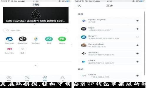   
像是在玩拼图，轻松下载安装TP钱包苹果版的秘诀