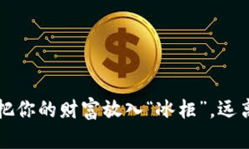 比特币冷钱包：把你的财富放入“冰柜”，远离黑客的“火焰”！