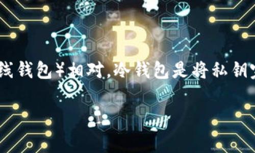 冷钱包，通常被称为“离线钱包”，是数字货币存储的一种方式。与热钱包（在线钱包）相对，冷钱包是将私钥完全隔离于互联网之外，提高了安全性。以下是一篇关于冷钱包的详细介绍。

### 冷钱包：数字货币的保险箱，保护你的虚拟财富