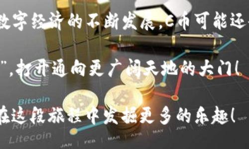 CoinDescription  
一币在手，享受无限可能：C币的神奇用途大揭秘  
/CoinDescription

CategoryKeywords  
C币, 数字货币, 用途, 交易  
/CategoryKeywords

什么是C币？
在这个数字化、互联网化突飞猛进的时代，C币作为一种新兴的数字货币，你是否也想知道它的神奇魅力在哪？就像一把万能钥匙，C币能为我们打开许多神秘大门，让我们在虚拟与现实的交错中自由穿梭。

C币的多重身份
C币不仅仅是一个简单的货币，它还能扮演多种角色。比如，在某些平台上，C币可能是你参与投票、进行交流甚至获取独特内容的一种媒介。就像是你喜欢的打折卡，能让你在购物时享受更多优惠。想象一下，有一天你手中握着的C币，能让你不仅买到心仪的商品，还能收获一些意想不到的惊喜！

购物的好帮手
首先，C币作为一种支付方式，已经在很多电商平台上获得了应用。你可以用它来买到最新潮的服饰、最炫酷的电子产品、以及各种生活必需品。比起传统的现金支付，使用C币就像乘坐高铁一般，快速、便捷。想要在购物时更省心？C币绝对是你的购物好帮手。谁还没点小烦恼呢，结账时总是要在钱包里翻找零钱？

投资新选择
随着C币的流行，越来越多的人将其视为一种投资选择。就像投资股市一样，C币的价值也随市场情况波动。有人会选择在市场低谷时购入，以期在未来的高峰期获得可观的回报。不过，各位投资者要切记，就像太空飞船需要严格的发射计划一样，投资C币也需要理性的分析和决策。别让冲动成为你投资的绊脚石！

游戏中的虚拟货币
在如今的游戏世界中，C币同样占有一席之地。在许多游戏中，C币可以用来购买虚拟道具、角色等。尝试过在线对战游戏的小伙伴应该知道，拥有一些强力的装备，就如同手中握有“通关秘籍”。使用C币购买游戏内道具，可以让你在战斗中如鱼得水，轻松翻盘，成为游戏的“王者”。

社交平台助力
除了购物和游戏，C币在社交平台上的应用也逐渐受到重视。有些平台甚至会鼓励用户通过C币进行互动，比如点赞、评论或者分享内容。想象一下，当你在刷社交媒体时，每一个精彩的瞬间都可能让你赚到C币，这种体验简直就像是在寻找埋藏已久的宝藏，令人期待与兴奋！

支持创作者
如果你是一个创作者，C币也可能成为你收入的一部分。通过观众和粉丝赠予的C币，你可以获得一些收入支持。这就像在街头艺人表演完后收到的小费，让你更加有动力去创作更多优秀的作品。毕竟，谁不想在享受乐趣的同时，还能收获一笔额外的“小惊喜”呢？

参与社区活动
此外，C币还有助于促进不同社区之间的联系。一些社区可能会使用C币组织活动，居民通过购买活动门票或者参与社区项目来支持社区发展。这就像是一个大家庭，在欢声笑语中，不仅增进了彼此间的联系，还为社区注入了新的活力。

总结：C币的未来可期
总而言之，C币的用途极其广泛，从购物、投资、游戏，到社交互动和社区活动，C币的多重身份让每个人都能找到与之契合的场景。未来，随着数字经济的不断发展，C币可能还会有更多新鲜的用途和玩法。而你，准备好与时代同行了吗？就像朋友间的约定，C币也丰富了我们的生活，让我们每一天都充满期待。

在这样一个快速变化的世界，跟上时代的步伐，无疑是一种智慧的体现。如果能在生活中合理利用C币，或许你也能找到属于自己的“金钥匙”，打开通向更广阔天地的大门！

所以，未来的你，是否也会在某个平淡的日子里，因使用C币而发现生活的不平凡呢？我们期待着这样的时刻，也祝愿每个C币的持有者都能在这段旅程中发掘更多的乐趣！