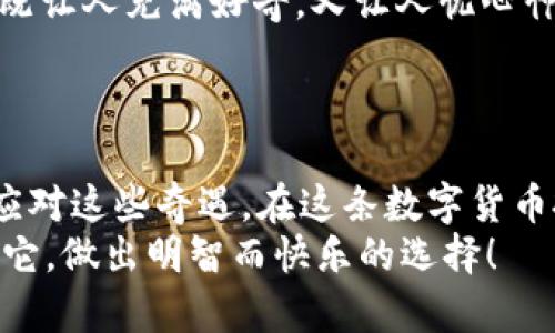 当“意外之财”降临：t p钱包里的Zt币是看不见的罗马宝藏吗？
keywordst p钱包,Zt币,意外收获,数字货币/keywords

引言：虚拟财富的意外之旅
谁还没点小烦恼呢？生活中总有那么一两件事情，让你感到哭笑不得。今天，让我们一起聊聊一个有趣而又让人匪夷所思的话题——当你的t p钱包里突然多了很多Zt币，这样的“意外之财”究竟意味着什么呢？
想象一下，你正在逛淘宝，正准备剁手时，突然发现钱包里的余额比想象中多了不少，这感觉就像意外捡到了一枚金币，满是惊喜与疑惑。Zt币，它是不是一个神奇的数字货币呢？还是说，这是一场精心策划的”虚拟财富”游戏？

Zt币是什么？数字货币的新星
在讨论这个问题之前，我们不能不提及Zt币的本质。Zt币，作为一种新兴的数字货币，正在数字经济的潮流中占据一席之地。它的存在就像那闪烁在夜空的星星，让人忍不住想要一探究竟。
数字货币的世界就像无边的宇宙，Zt币是其中的一颗星星。它的价值波动性极大，有时就像坐过山车，让人兴奋且紧张，投资者们也因此感受到巨大的心理挑战。至于Zt币为何能够在短时间内聚集如此多的关注，这背后可谓是众多因素的共同作用，包括市场需求、技术支持以及投资者的热情。

为何会在t p钱包中意外获得Zt币？
这是一个难以回答的问题，毕竟，数字货币的流动性和透明性使得一切看似神秘。发生这种情况的原因可能有很多，我们来逐一剖析：
ul
    listrongAirdrop活动：/strong想象一下，某个项目方为了推广其品牌，决定通过“空投”（Airdrop）的方式将部分Zt币赠送给用户。听起来就像一场虚拟的“糖果雨”，把用户的t p钱包装满了糖果般的惊喜。/li
    listrong交易所赠礼：/strong某些交易所为了吸引用户，可能会不定期进行币种的赠送。真是个体贴的老板，不是吗？虽然他们的考量通常是为了提高交易活跃度。/li
    listrong充值活动：/strong可能在你不经意间，参与了一次充值活动，获得了额外的Zt币奖励。这就像买一送一，让你在不经意间享受到“额外好处”。/li
    listrong黑客袭击：/strong虽然这可能非常悲剧，但网络还是有可能遭遇黑客的侵袭，如果有人不怀好意地将Zt币悄悄转入你的钱包，那简直是乌龙大作。如此一来，虽然收益意外，但心里的那份忐忑感也随之而来。/li
/ul

如何处理这些Zt币？投资还是保留？
现在，当你意识到自己的t p钱包拥有如此“丰厚”的Zt币时，接下来的决定就显得无比重要了。是将它们变现？还是静待时机？这就好像站在分岔路口，究竟选择哪条路，都是一个智慧与勇气的考验。
首先，你是否了解Zt币的背景信息？它的团队、技术、市场趋势等等都将影响你的决策。如果你觉得它有潜力，那么持有可能会带来更大的收益；如果你认为它是昙花一现，那就及时变现以避免损失吧。

数字货币投资的乐趣与风险
如果你决定继续持有Zt币，那么你就踏入了数字货币投资的“乐园”。有些人形容投资数字货币就像是坐过山车，充满了惊险与刺激：你可能一夜暴富，也可能瞬间失去一切。
但是，别忘了无论是哪种情况，投资始终需要谨慎。每个数字货币的价格都有其背后的故事与逻辑，了解它们就像解开一个个谜团，既让人充满好奇，又让人忧心忡忡。

小结：意外的财富，不如意外的发现
当t p钱包里多了Zt币，这绝对是一次意料之外的经历。是时候好好思考一下这笔“横财”的来龙去脉，以及你未来的选择了。
生活中，总会有一些无法预见的“小惊喜”，无论是钱包里多了几枚Zt币，还是在某个转角遇到了旧时的朋友，关键是如何去理解与应对这些奇遇。在这条数字货币投资的旅程中，独特的体验总能给你带来新的视角。
而最后，无论你选择持有Zt币还是把它们变现，都希望在这个过程中，你能收获知识与经验。当“意外之财”降临时，愿你都能把握住它，做出明智而快乐的选择！