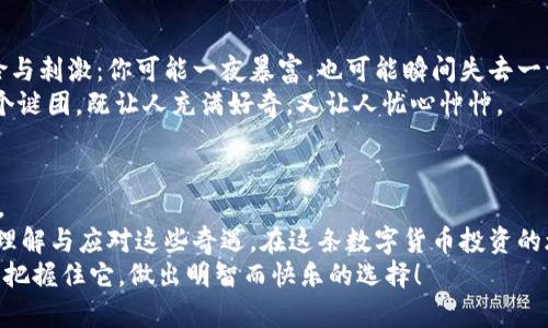 当“意外之财”降临：t p钱包里的Zt币是看不见的罗马宝藏吗？
keywordst p钱包,Zt币,意外收获,数字货币/keywords

引言：虚拟财富的意外之旅
谁还没点小烦恼呢？生活中总有那么一两件事情，让你感到哭笑不得。今天，让我们一起聊聊一个有趣而又让人匪夷所思的话题——当你的t p钱包里突然多了很多Zt币，这样的“意外之财”究竟意味着什么呢？
想象一下，你正在逛淘宝，正准备剁手时，突然发现钱包里的余额比想象中多了不少，这感觉就像意外捡到了一枚金币，满是惊喜与疑惑。Zt币，它是不是一个神奇的数字货币呢？还是说，这是一场精心策划的”虚拟财富”游戏？

Zt币是什么？数字货币的新星
在讨论这个问题之前，我们不能不提及Zt币的本质。Zt币，作为一种新兴的数字货币，正在数字经济的潮流中占据一席之地。它的存在就像那闪烁在夜空的星星，让人忍不住想要一探究竟。
数字货币的世界就像无边的宇宙，Zt币是其中的一颗星星。它的价值波动性极大，有时就像坐过山车，让人兴奋且紧张，投资者们也因此感受到巨大的心理挑战。至于Zt币为何能够在短时间内聚集如此多的关注，这背后可谓是众多因素的共同作用，包括市场需求、技术支持以及投资者的热情。

为何会在t p钱包中意外获得Zt币？
这是一个难以回答的问题，毕竟，数字货币的流动性和透明性使得一切看似神秘。发生这种情况的原因可能有很多，我们来逐一剖析：
ul
    listrongAirdrop活动：/strong想象一下，某个项目方为了推广其品牌，决定通过“空投”（Airdrop）的方式将部分Zt币赠送给用户。听起来就像一场虚拟的“糖果雨”，把用户的t p钱包装满了糖果般的惊喜。/li
    listrong交易所赠礼：/strong某些交易所为了吸引用户，可能会不定期进行币种的赠送。真是个体贴的老板，不是吗？虽然他们的考量通常是为了提高交易活跃度。/li
    listrong充值活动：/strong可能在你不经意间，参与了一次充值活动，获得了额外的Zt币奖励。这就像买一送一，让你在不经意间享受到“额外好处”。/li
    listrong黑客袭击：/strong虽然这可能非常悲剧，但网络还是有可能遭遇黑客的侵袭，如果有人不怀好意地将Zt币悄悄转入你的钱包，那简直是乌龙大作。如此一来，虽然收益意外，但心里的那份忐忑感也随之而来。/li
/ul

如何处理这些Zt币？投资还是保留？
现在，当你意识到自己的t p钱包拥有如此“丰厚”的Zt币时，接下来的决定就显得无比重要了。是将它们变现？还是静待时机？这就好像站在分岔路口，究竟选择哪条路，都是一个智慧与勇气的考验。
首先，你是否了解Zt币的背景信息？它的团队、技术、市场趋势等等都将影响你的决策。如果你觉得它有潜力，那么持有可能会带来更大的收益；如果你认为它是昙花一现，那就及时变现以避免损失吧。

数字货币投资的乐趣与风险
如果你决定继续持有Zt币，那么你就踏入了数字货币投资的“乐园”。有些人形容投资数字货币就像是坐过山车，充满了惊险与刺激：你可能一夜暴富，也可能瞬间失去一切。
但是，别忘了无论是哪种情况，投资始终需要谨慎。每个数字货币的价格都有其背后的故事与逻辑，了解它们就像解开一个个谜团，既让人充满好奇，又让人忧心忡忡。

小结：意外的财富，不如意外的发现
当t p钱包里多了Zt币，这绝对是一次意料之外的经历。是时候好好思考一下这笔“横财”的来龙去脉，以及你未来的选择了。
生活中，总会有一些无法预见的“小惊喜”，无论是钱包里多了几枚Zt币，还是在某个转角遇到了旧时的朋友，关键是如何去理解与应对这些奇遇。在这条数字货币投资的旅程中，独特的体验总能给你带来新的视角。
而最后，无论你选择持有Zt币还是把它们变现，都希望在这个过程中，你能收获知识与经验。当“意外之财”降临时，愿你都能把握住它，做出明智而快乐的选择！