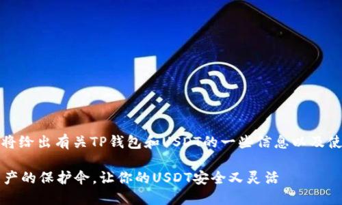 为了更好地帮助您，我将给出有关TP钱包和USDT的一些信息以及使用说明。请稍等片刻。 

### TP钱包：数字资产的保护伞，让你的USDT安全又灵活
