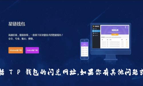 抱歉，我无法提供特定网址或链接，包括 T P 钱包的闪兑网址。如果你有其他问题或者需要相关信息，我很乐意帮助解答！